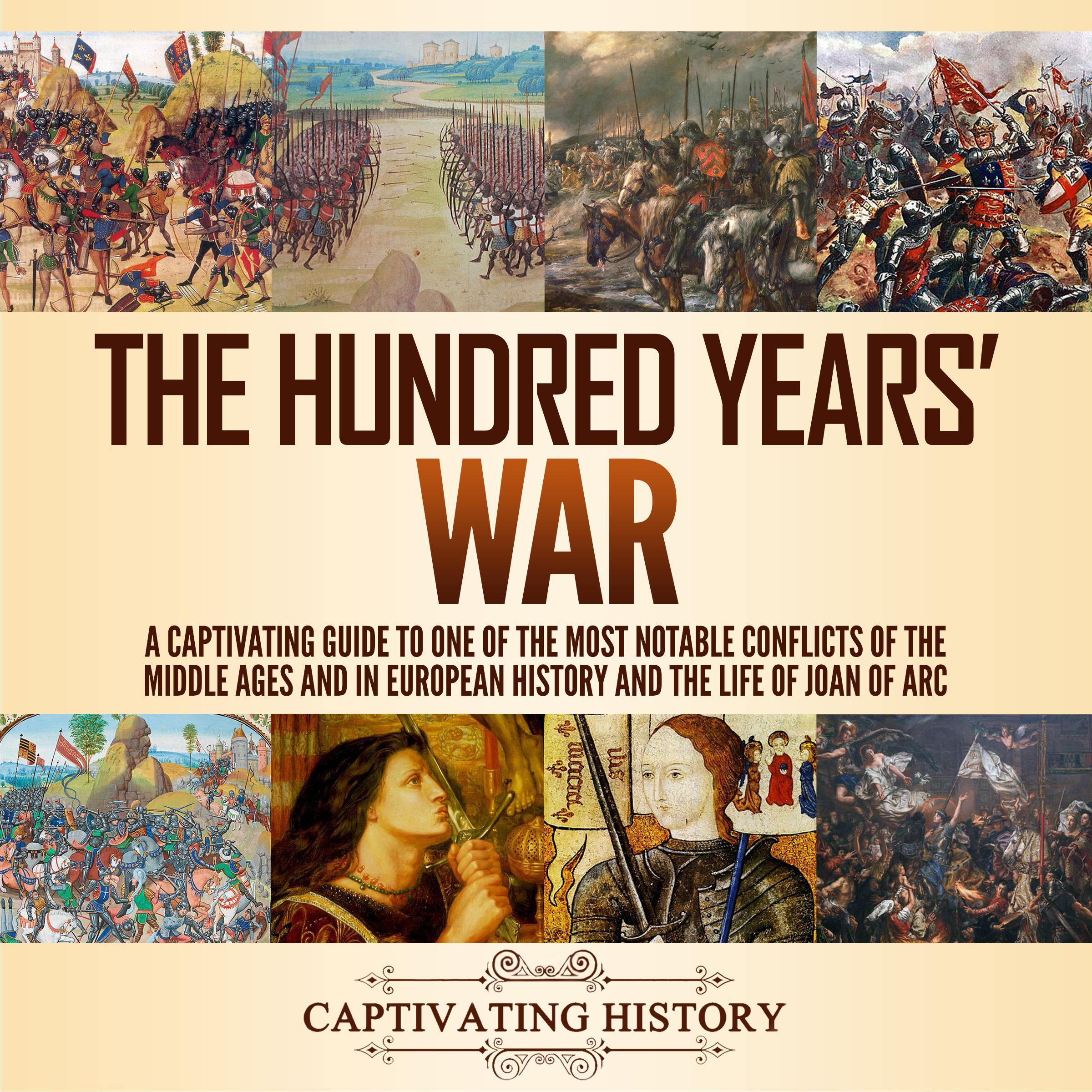 The Hundred Years’ War: A Captivating Guide to One of the Most Notable Conflicts of the Middle Ages and in European History and the Life of Joan of Arc