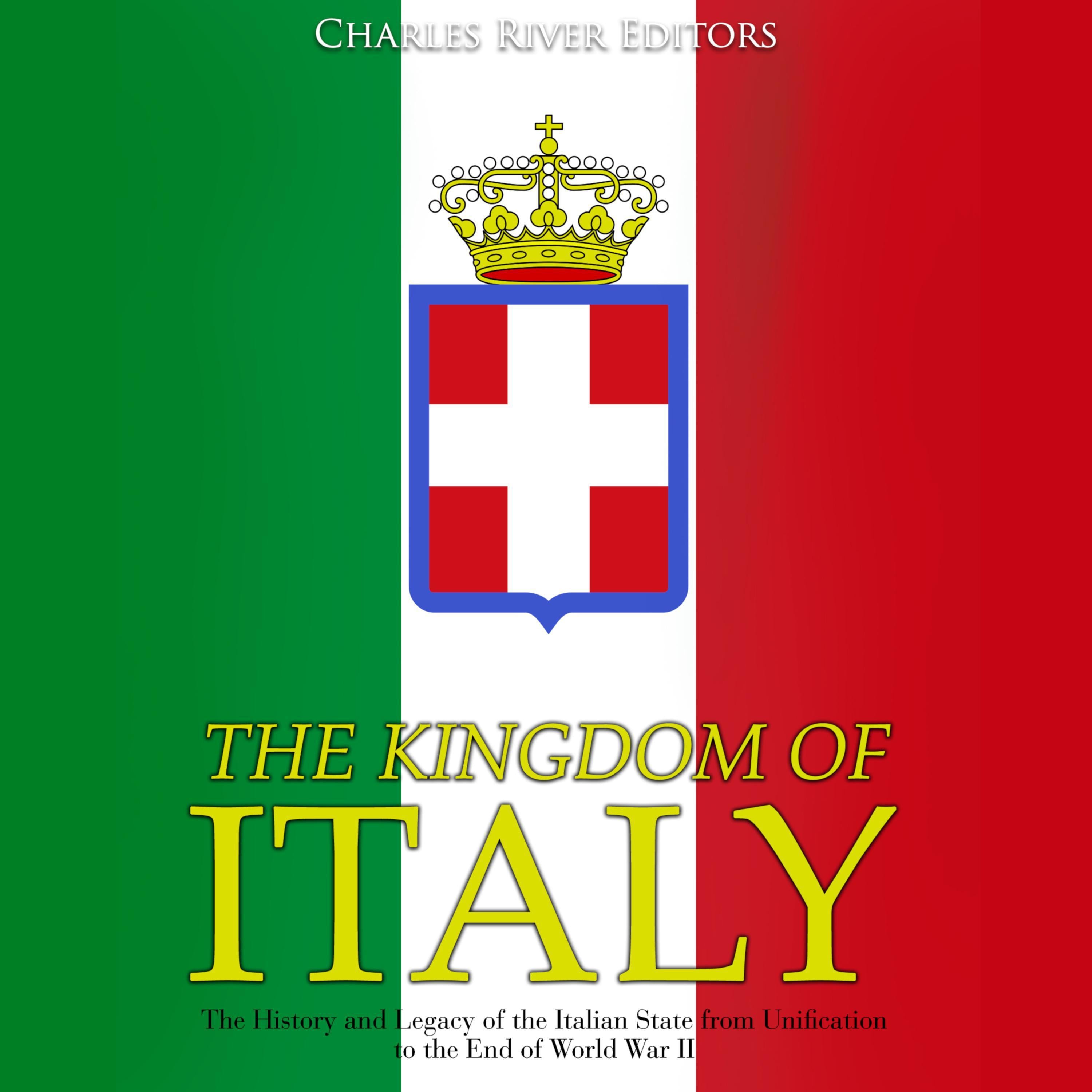 The Kingdom of Italy: The History and Legacy of the Italian State from Unification to the End of World War II