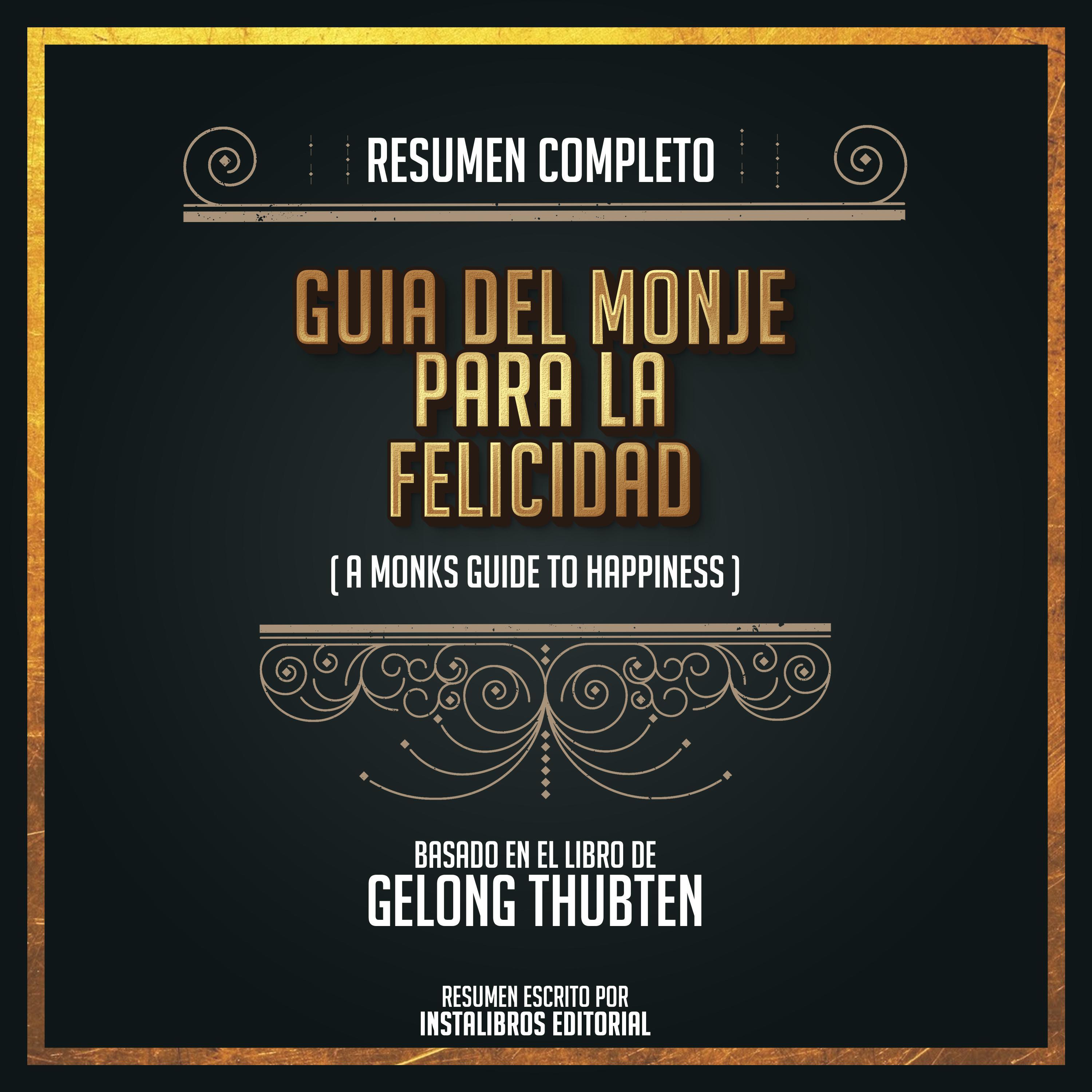Resumen Completo: Guía Del Monje Para La Felicidad (A Monks Guide To Happiness) - Basado En El Libro de Gelond Thubten