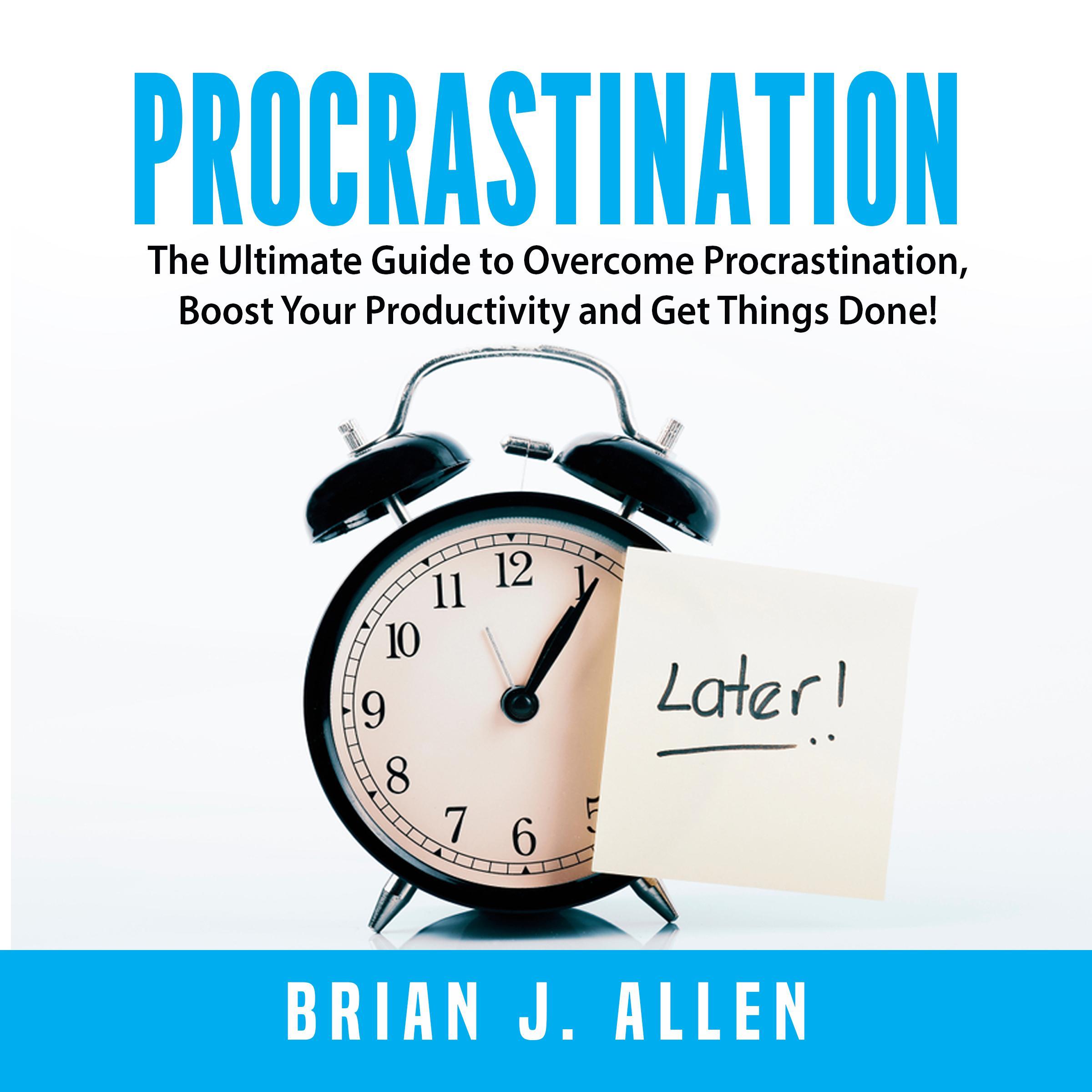 Procrastination: The Ultimate Guide to Overcome Procrastination, Boost Your Productivity and Get Things Done!