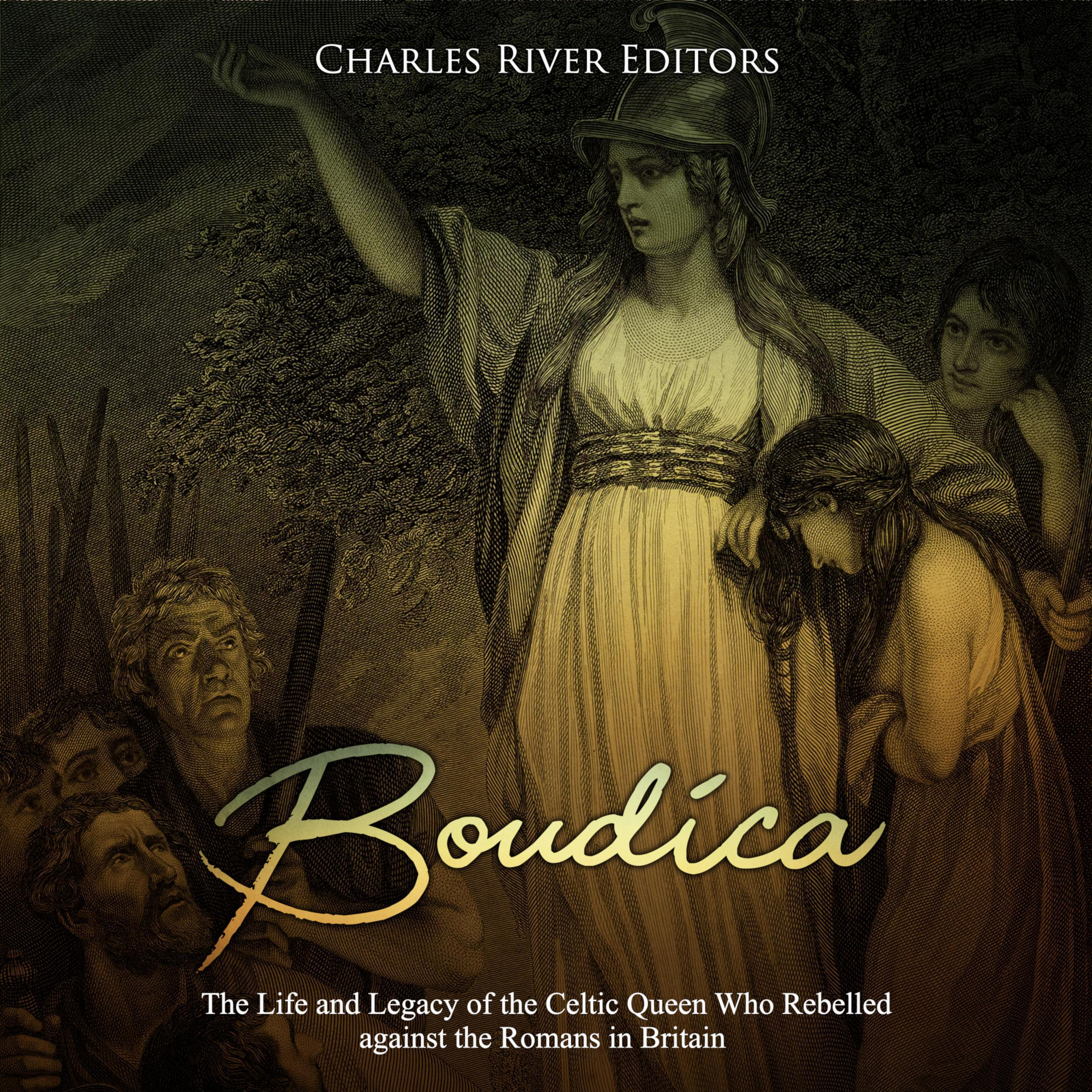Boudica: The Life and Legacy of the Celtic Queen Who Rebelled against the Romans in Britain
