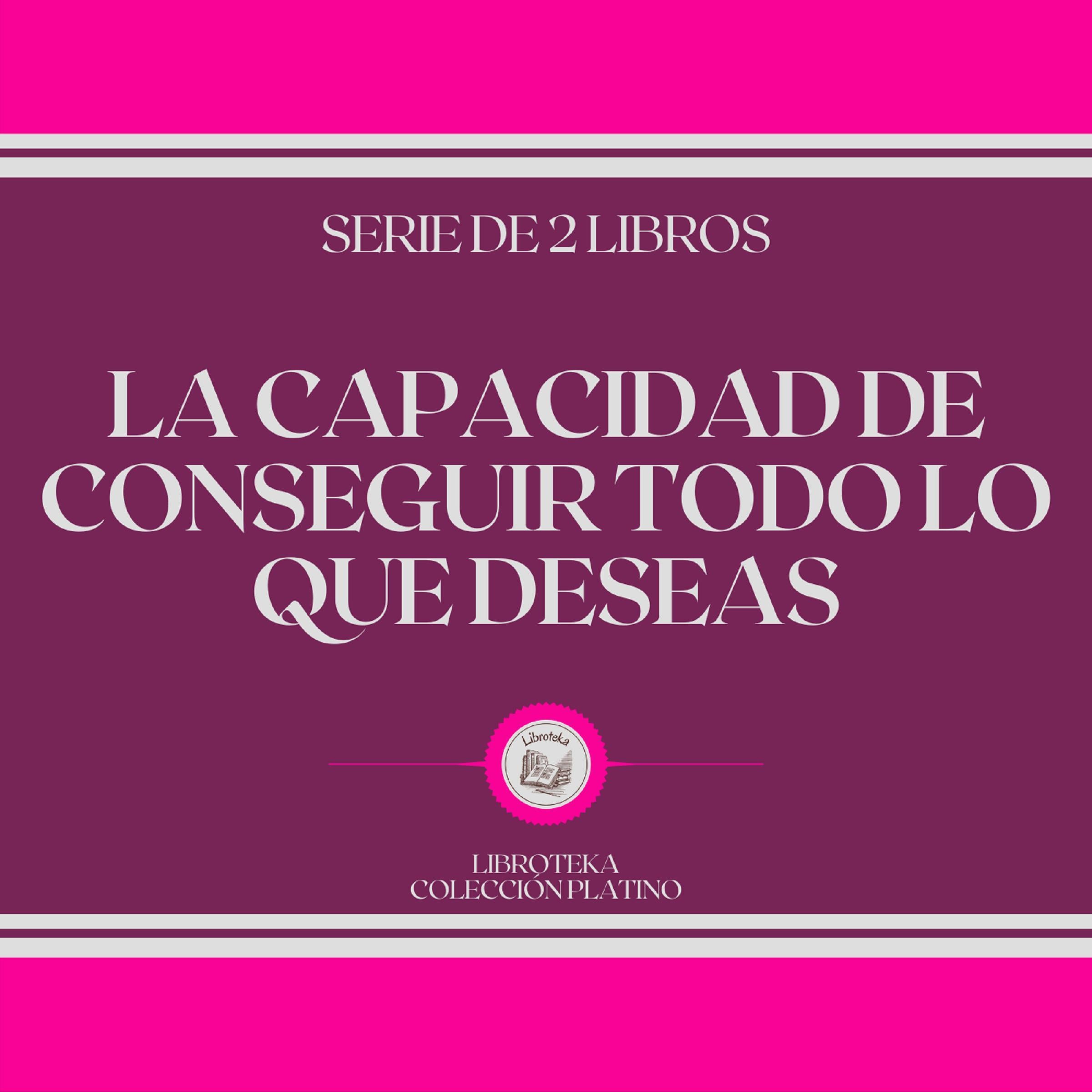 La Capacidad de Conseguir Todo lo que Deseas (Serie de 2 Libros)