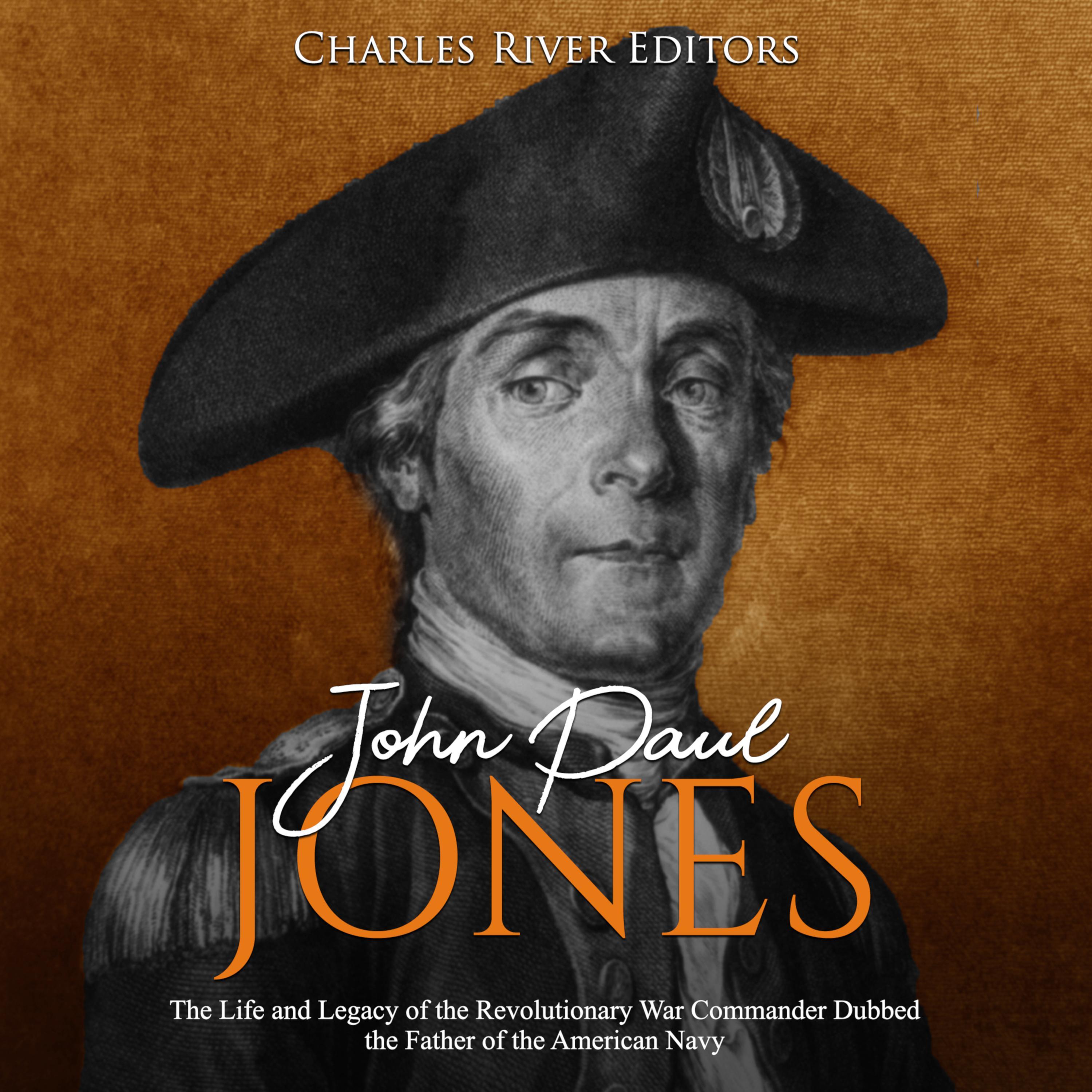 John Paul Jones: The Life and Legacy of the Revolutionary War Commander Dubbed the Father of the American Navy