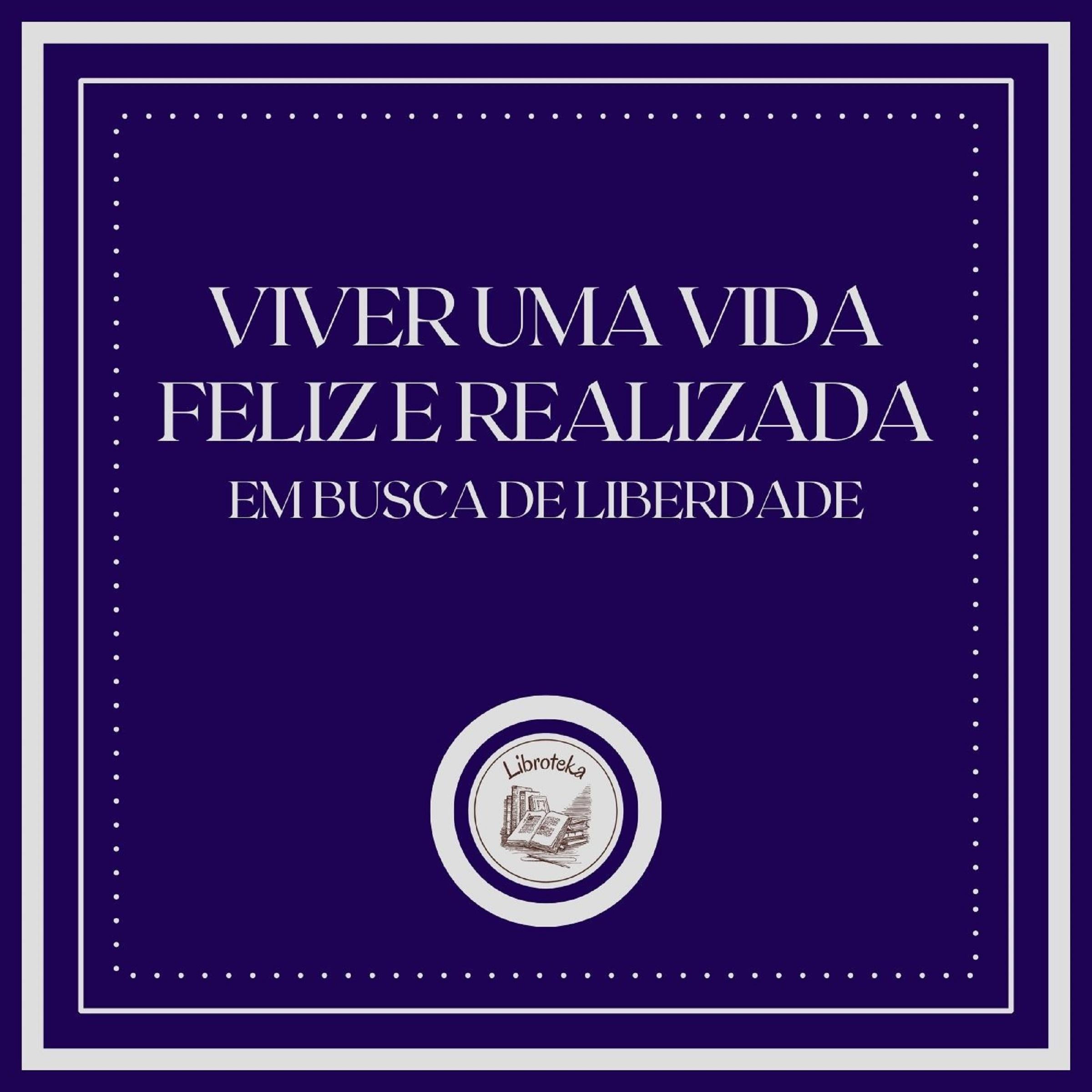 Viver uma vida feliz e realizada: Em busca de liberdade