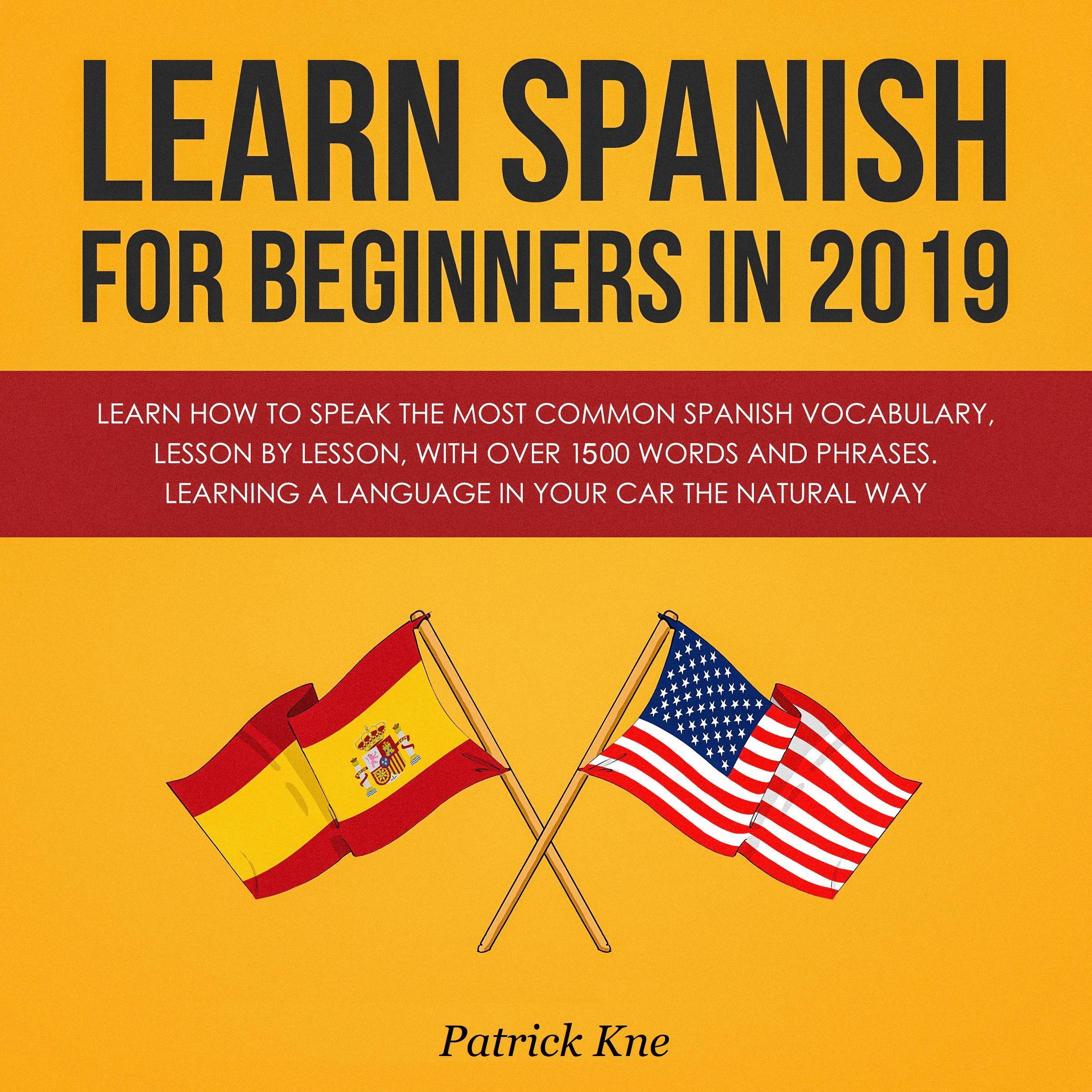 Learn Spanish for Beginners in 2019: Learn How to Speak the Most Common Spanish Vocabulary, Lesson by Lesson, with Over 1500 Words and Phrases. Learning a Language in Your Car the Natural Way