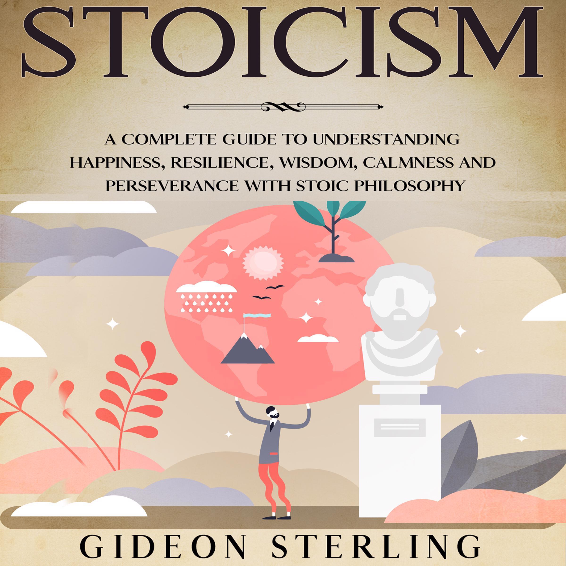 Stoicism: A Complete Guide to Understanding Happiness, Resilience, Wisdom, Calmness and Perseverance with Stoic Philosophy