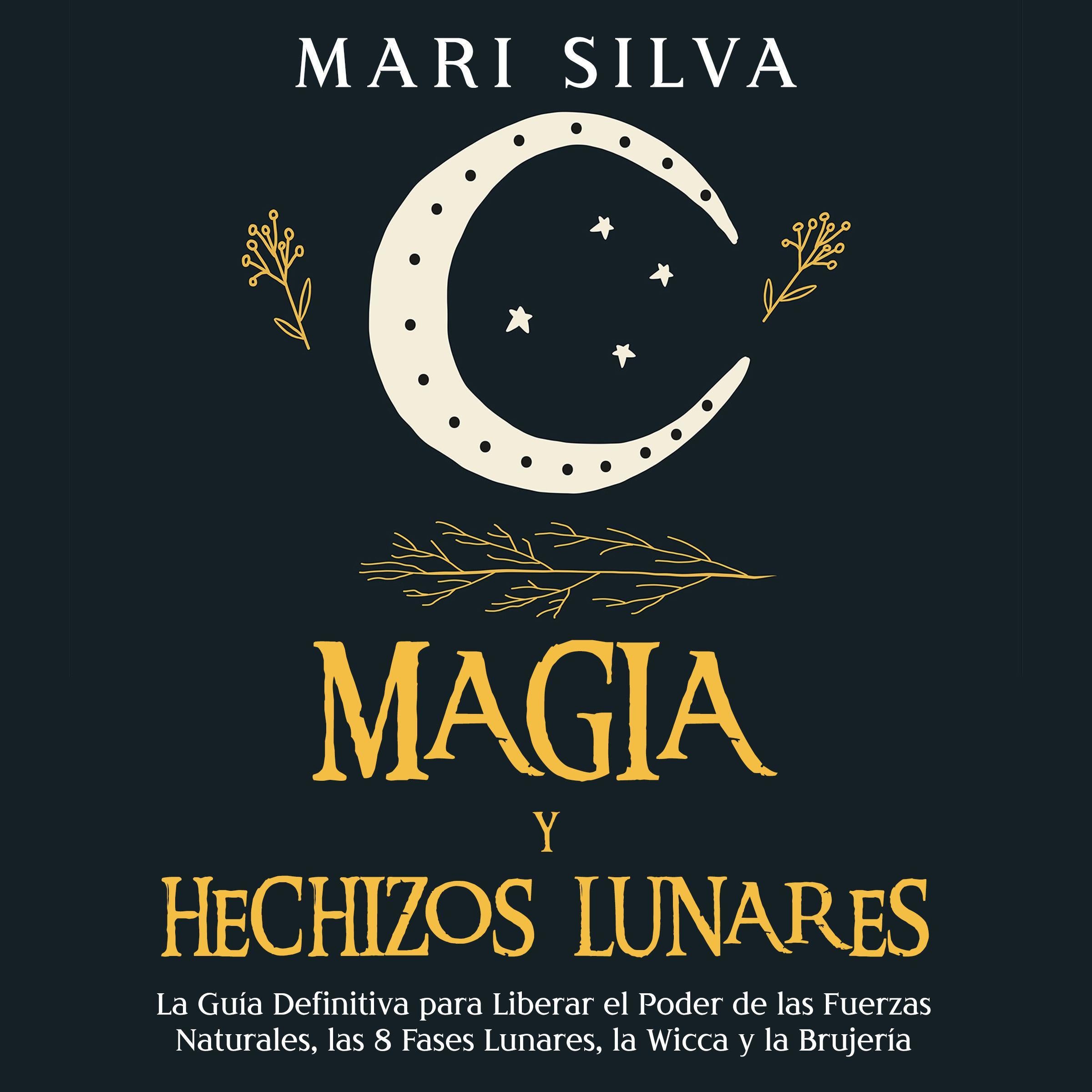 Magia y Hechizos Lunares: La guía definitiva para liberar el poder de las fuerzas naturales, las 8 fases lunares, la wicca y la brujería