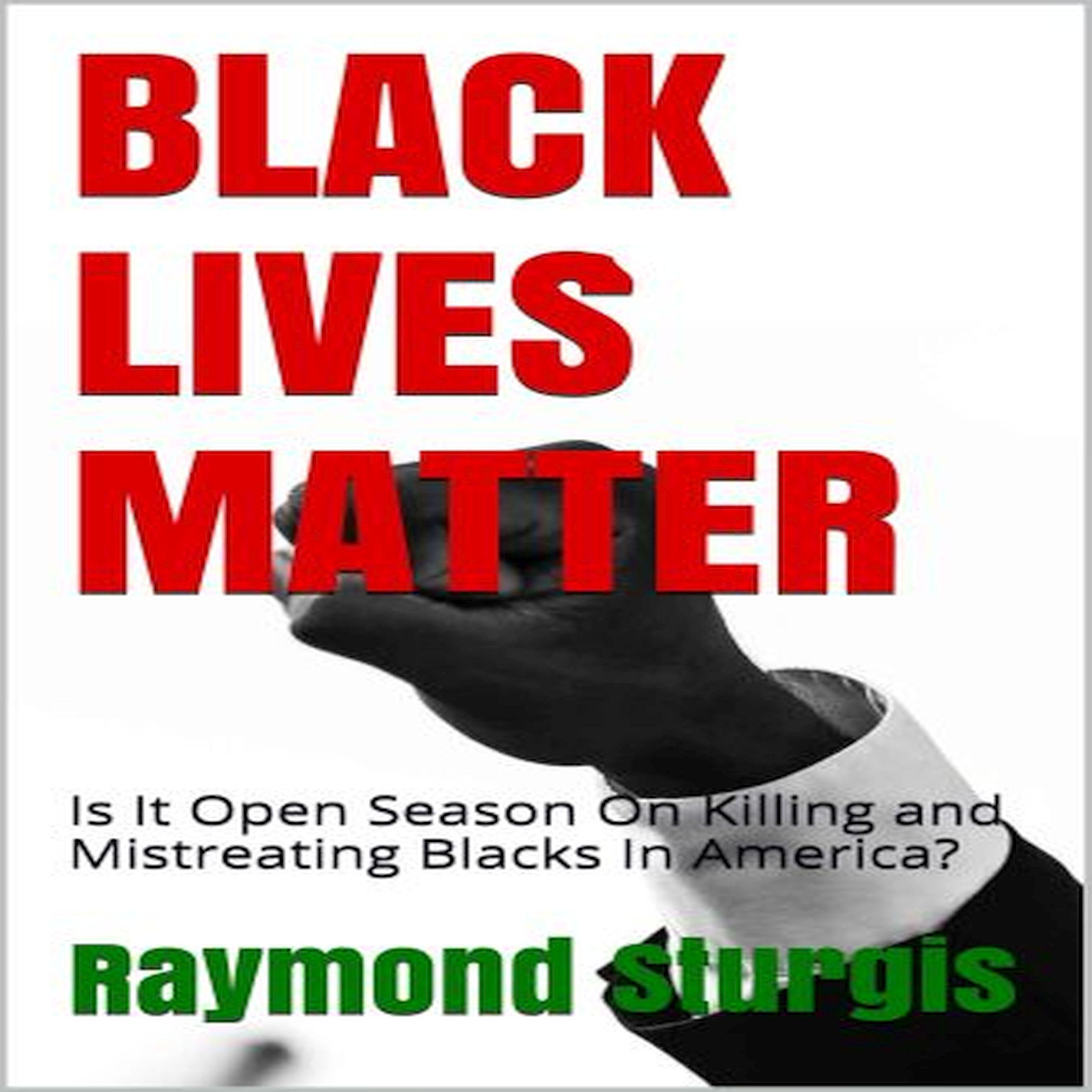 BLACK LIVES MATTER: Is It Open Season On Killing and Mistreating Blacks In America?