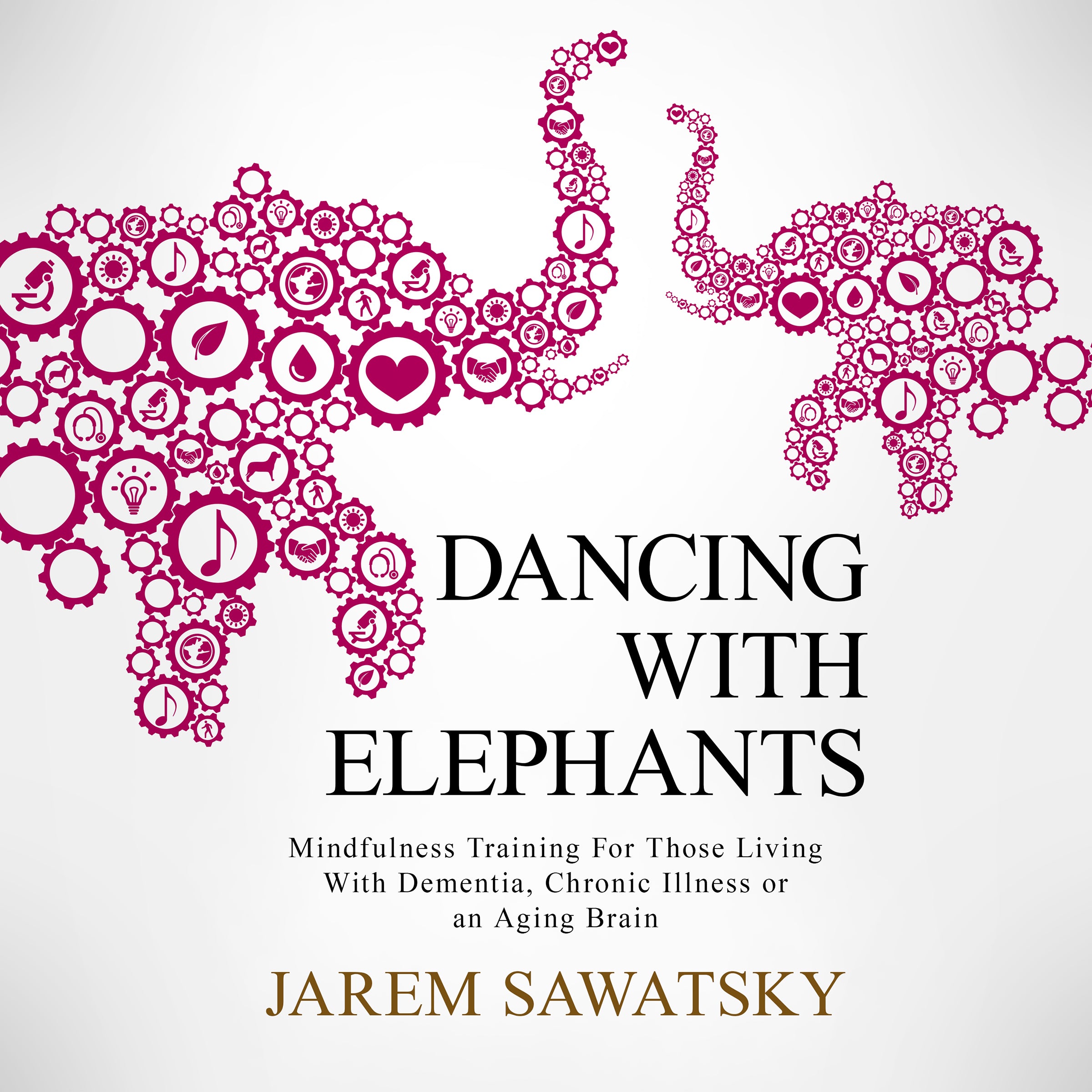 Dancing with Elephants: Mindfulness Training For Those Living With Dementia, Chronic Illness or an Aging Brain