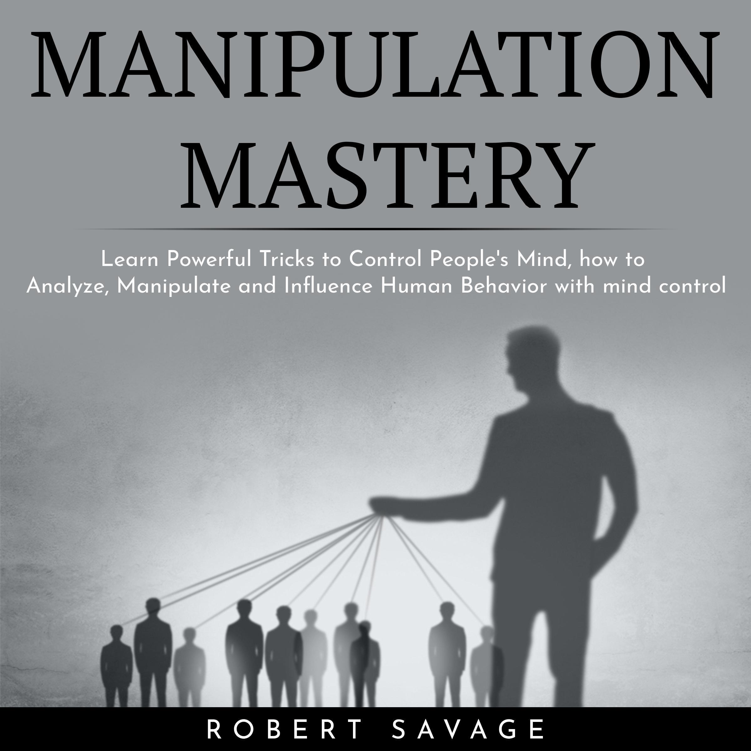 MANIPULATION MASTERY : Learn Powerful Tricks to Control People's Mind, how to Analyze, Manipulate and Influence Human Behavior with mind control