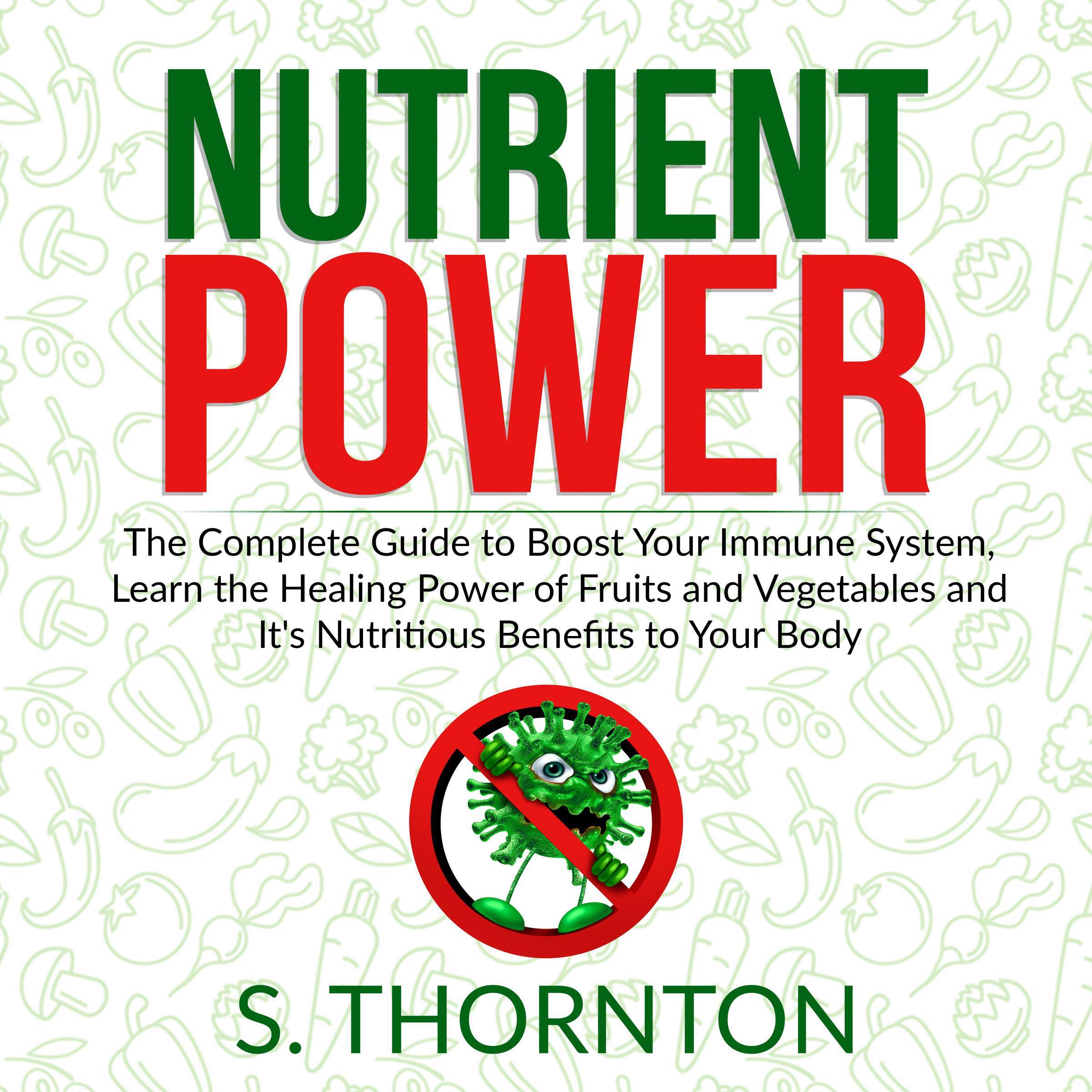 Nutrient Power: The Complete Guide to Boost Your Immune System, Learn the Healing Power of Fruits and Vegetables and It's Nutrious Benefits to Your Body