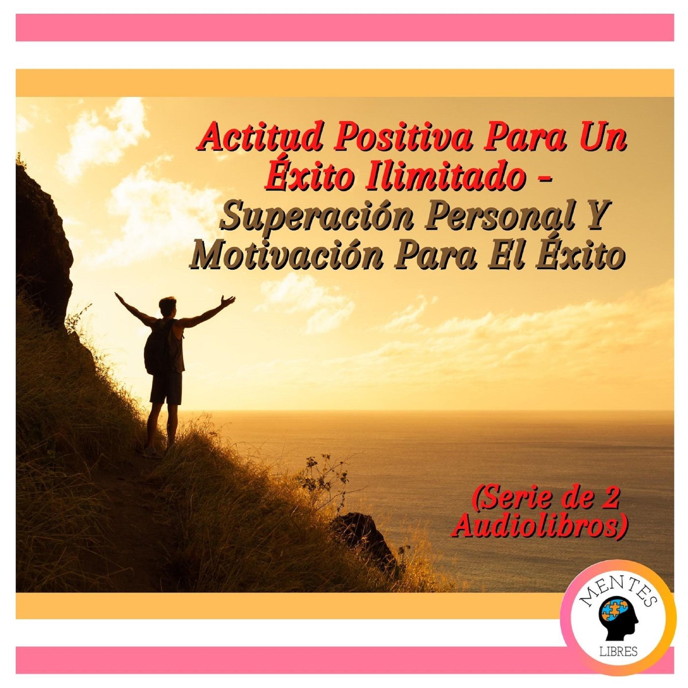 Actitud Positiva Para Un Éxito Ilimitado - Superación Personal Y Motivación Para El Éxito (Serie de 2 Audiolibros)