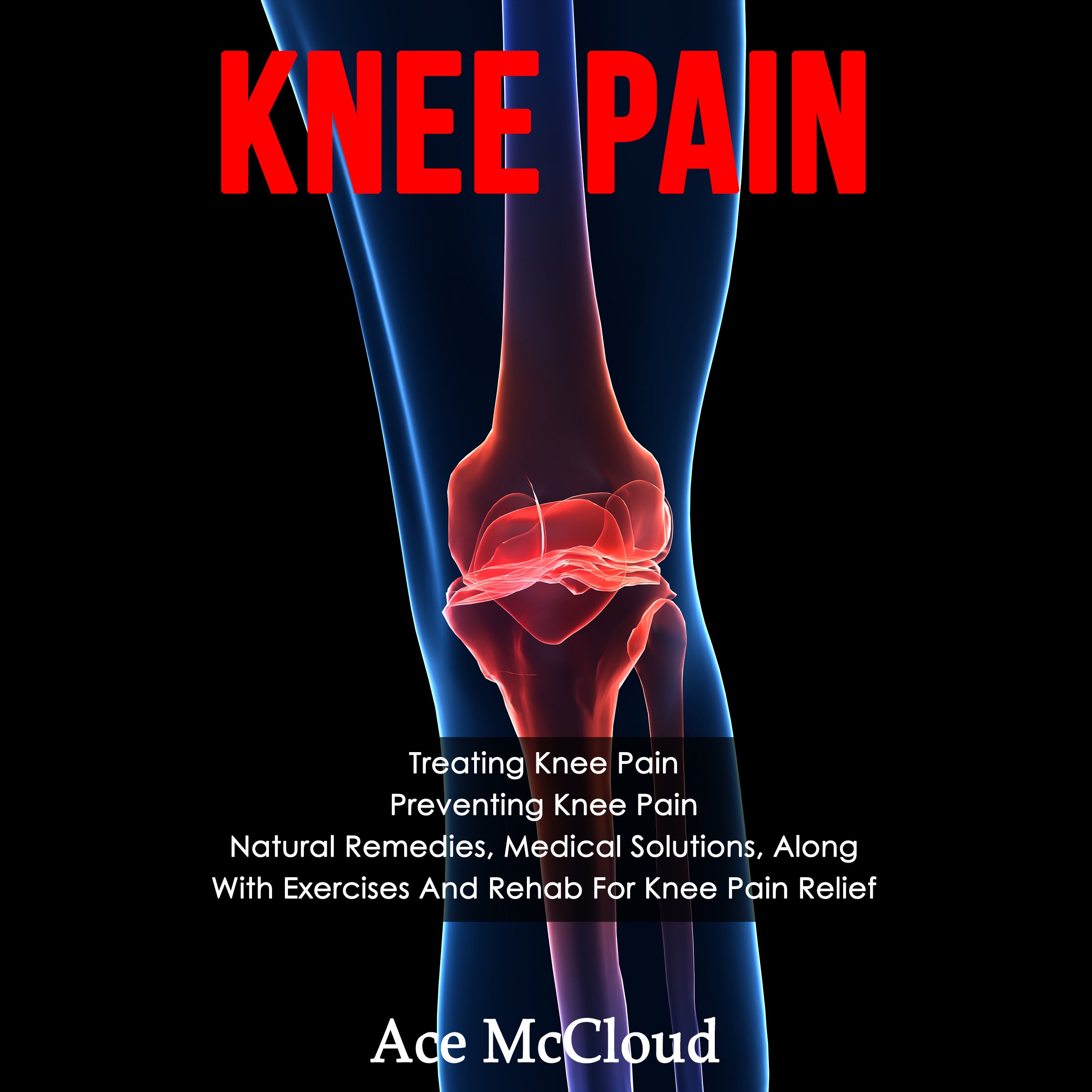 Knee Pain: Treating Knee Pain: Preventing Knee Pain: Natural Remedies, Medical Solutions, Along With Exercises And Rehab For Knee Pain Relief