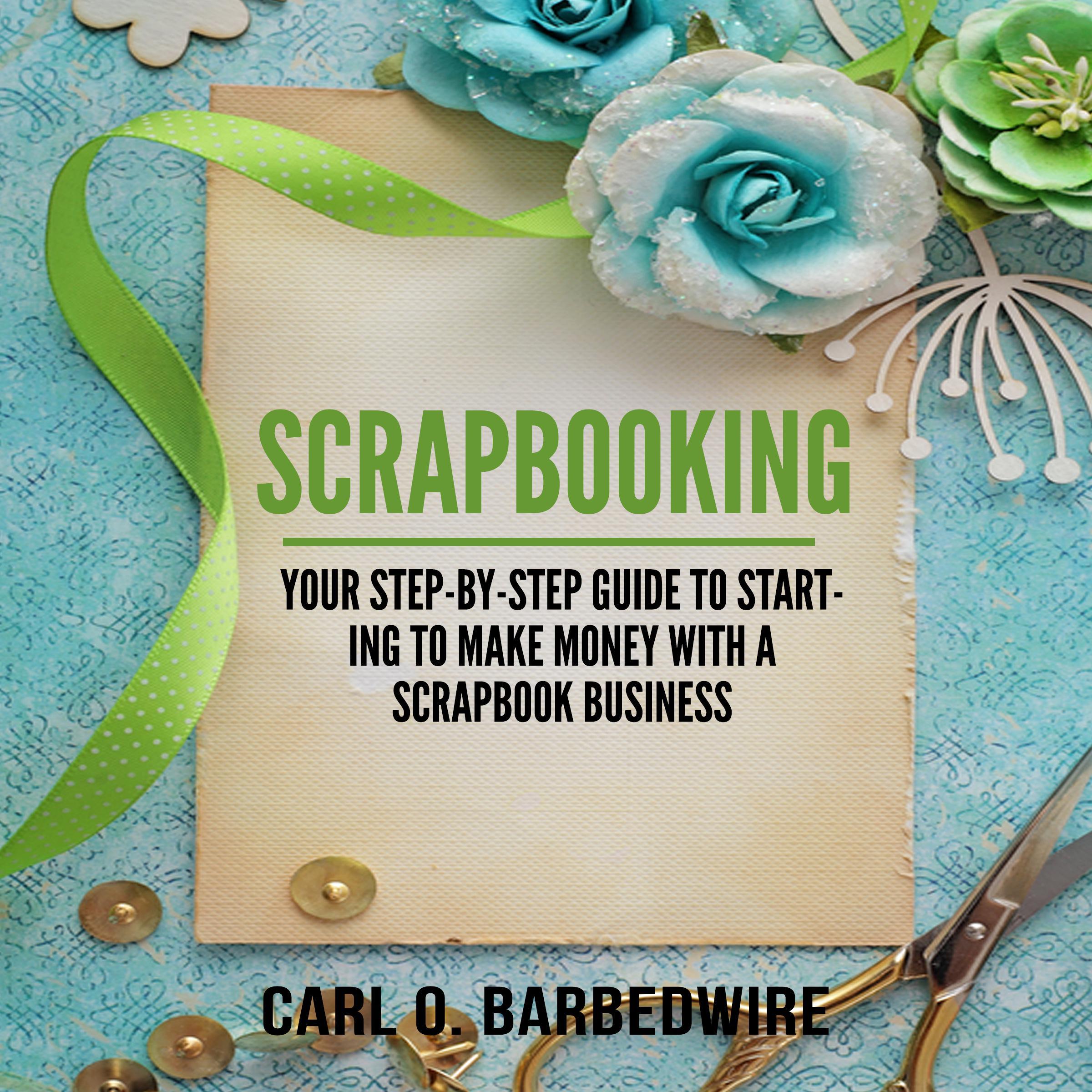 Scrapbooking: Your Step-By-Step Guide To Starting to Make Money With a Scrapbook Business