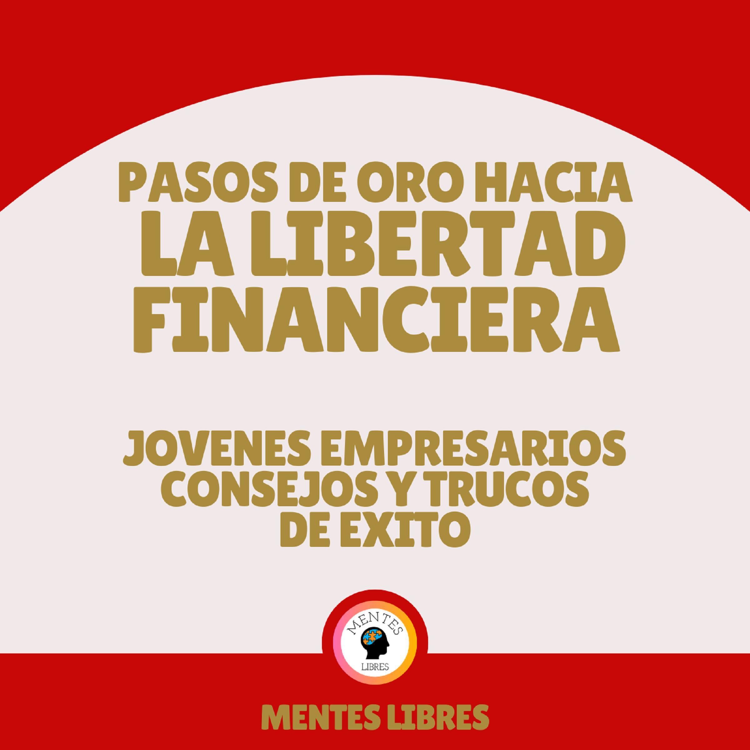 Pasos de Oro Hacia la Libertad Financiera - Jovenes Empresarios Consejos Y Trucos De Éxito