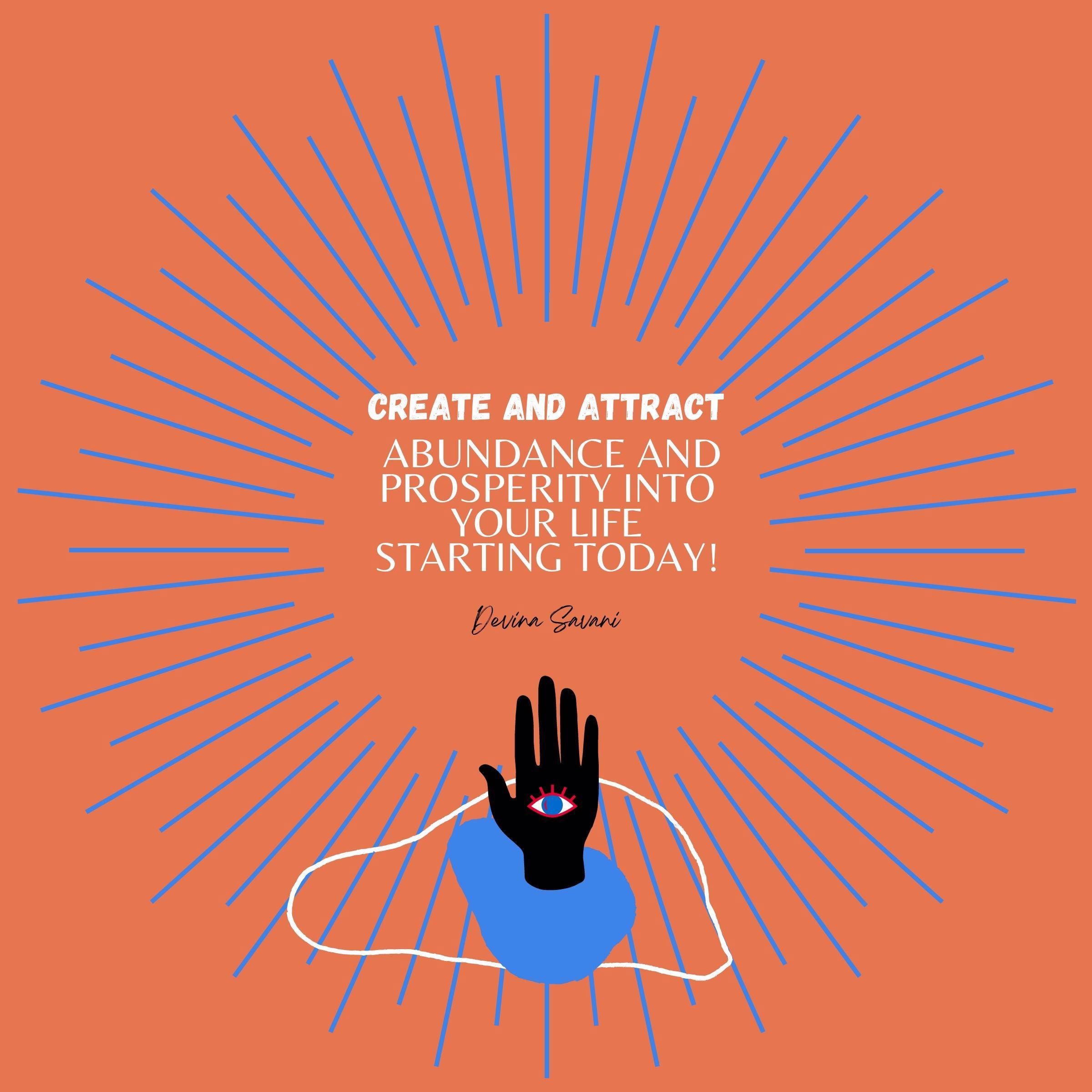 Create and Attract Abundance and Prosperity Into Your Life Starting Today