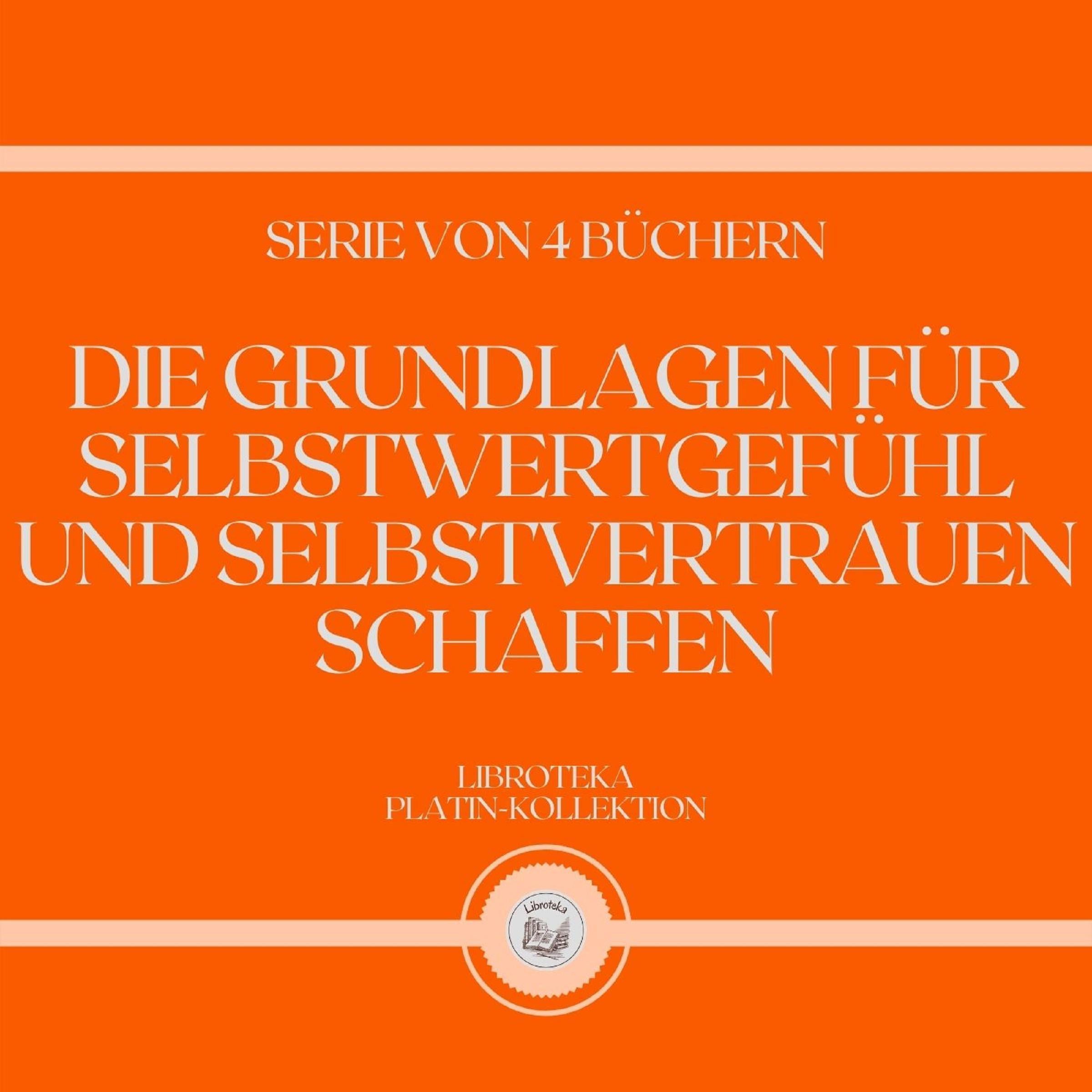DIE GRUNDLAGEN FÜR SELBSTWERTGEFÜHL UND SELBSTVERTRAUEN SCHAFFEN (SERIE VON 4 BÜCHERN)