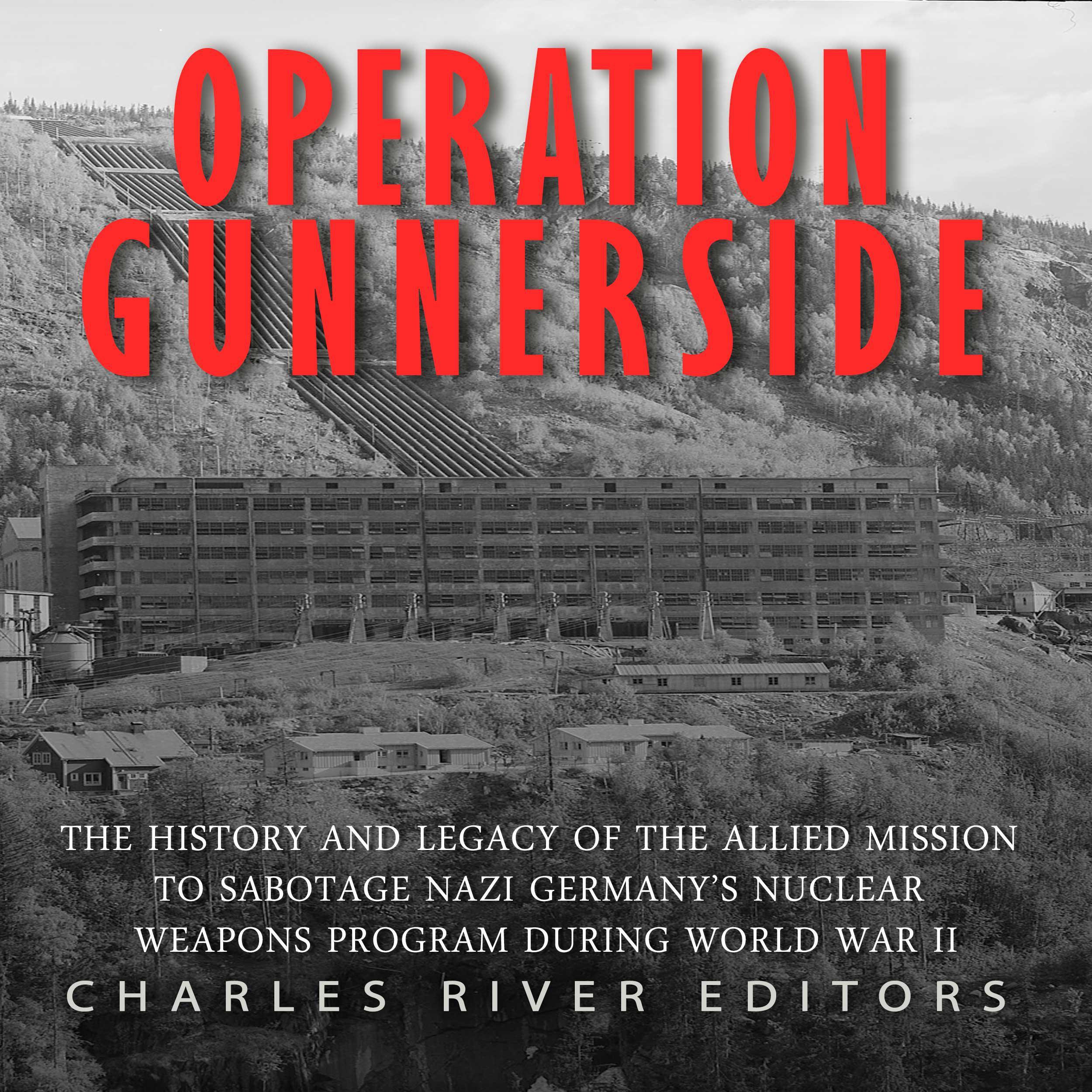 Operation Gunnerside: The History and Legacy of the Allied Mission to Sabotage Nazi Germany’s Nuclear Weapons Program during World War II