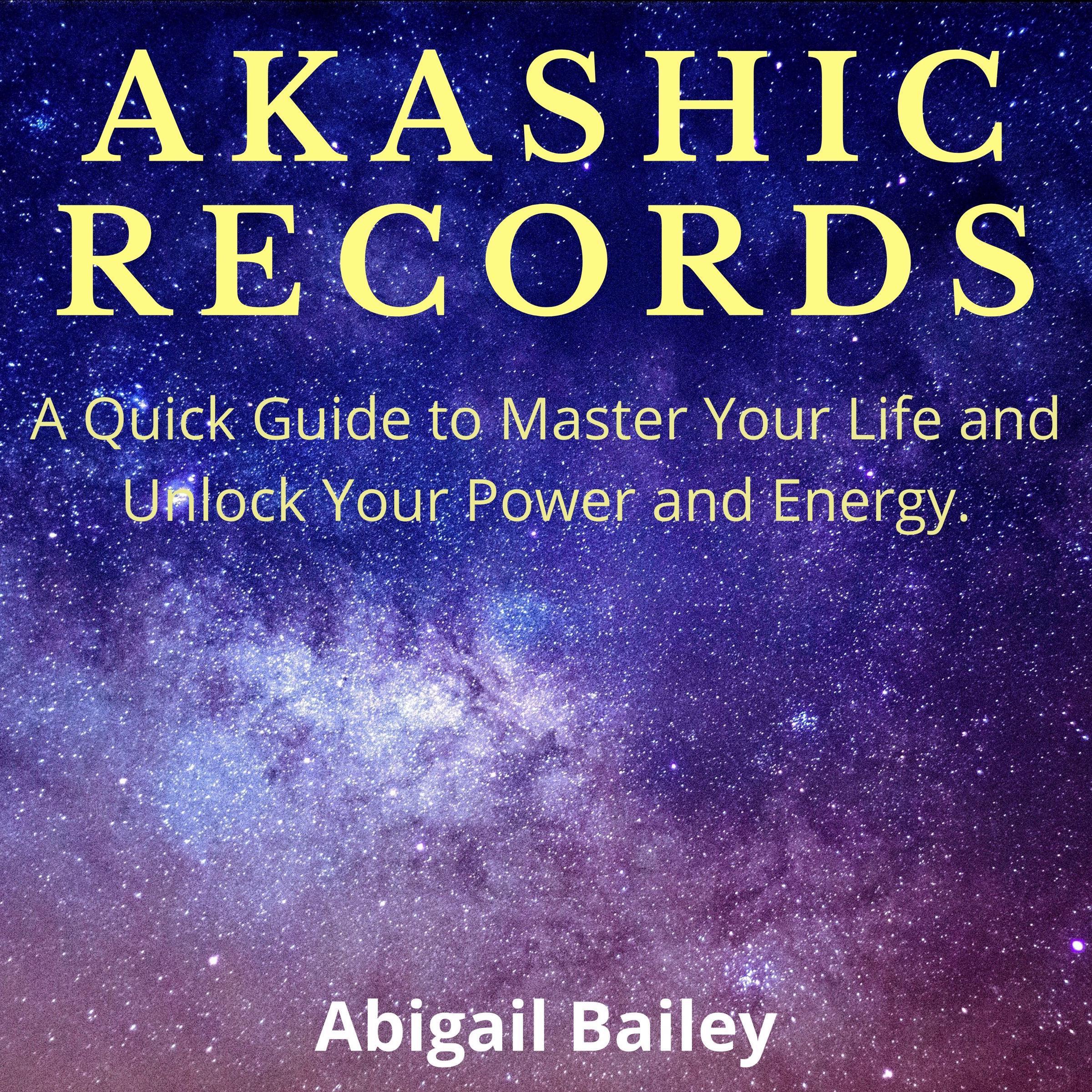 AKASHIC RECORDS: A Quick Guide to Master Your Life and Unlock Your Power and Energy.