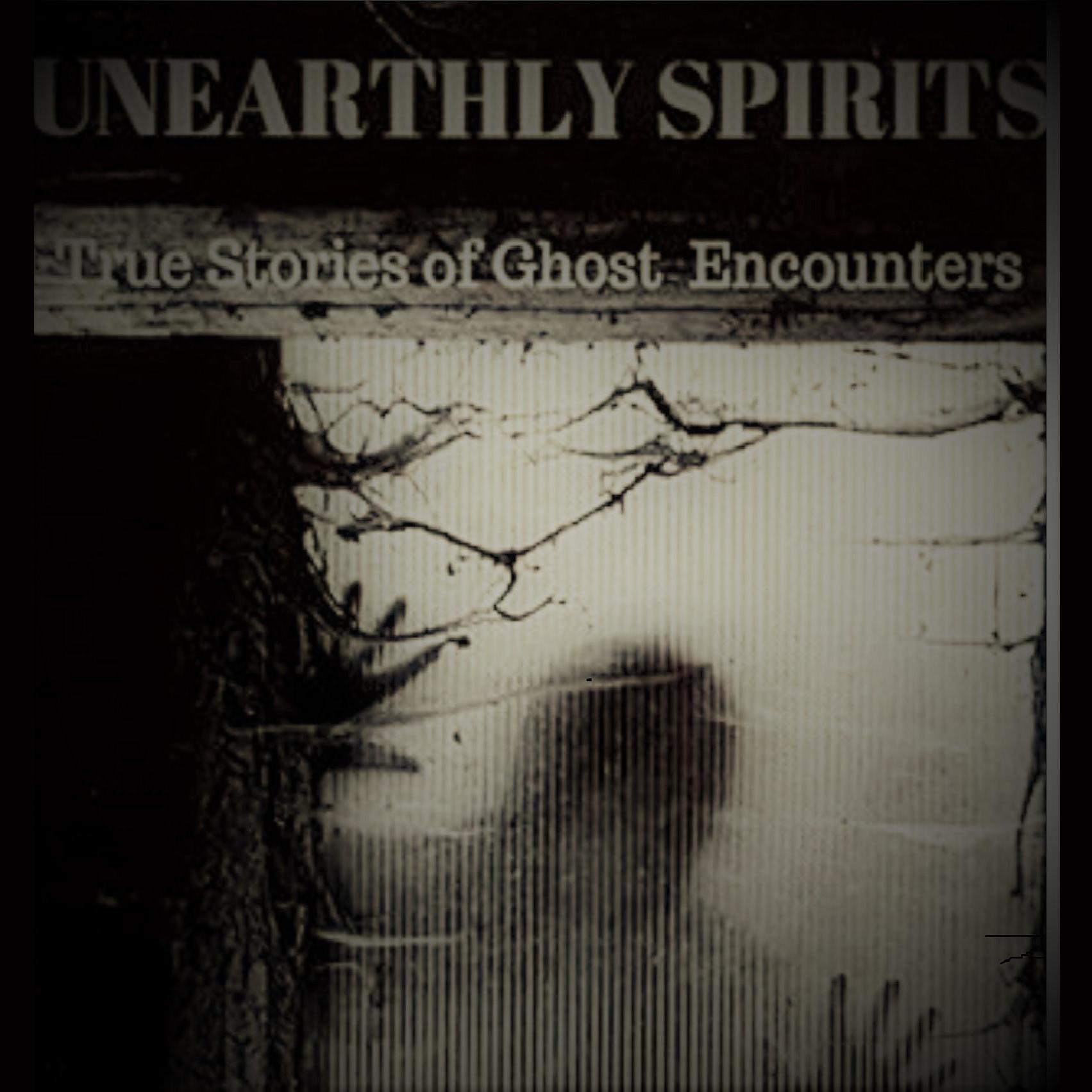 "Unearthly Spirits"- True Stories of Ghost Encounters