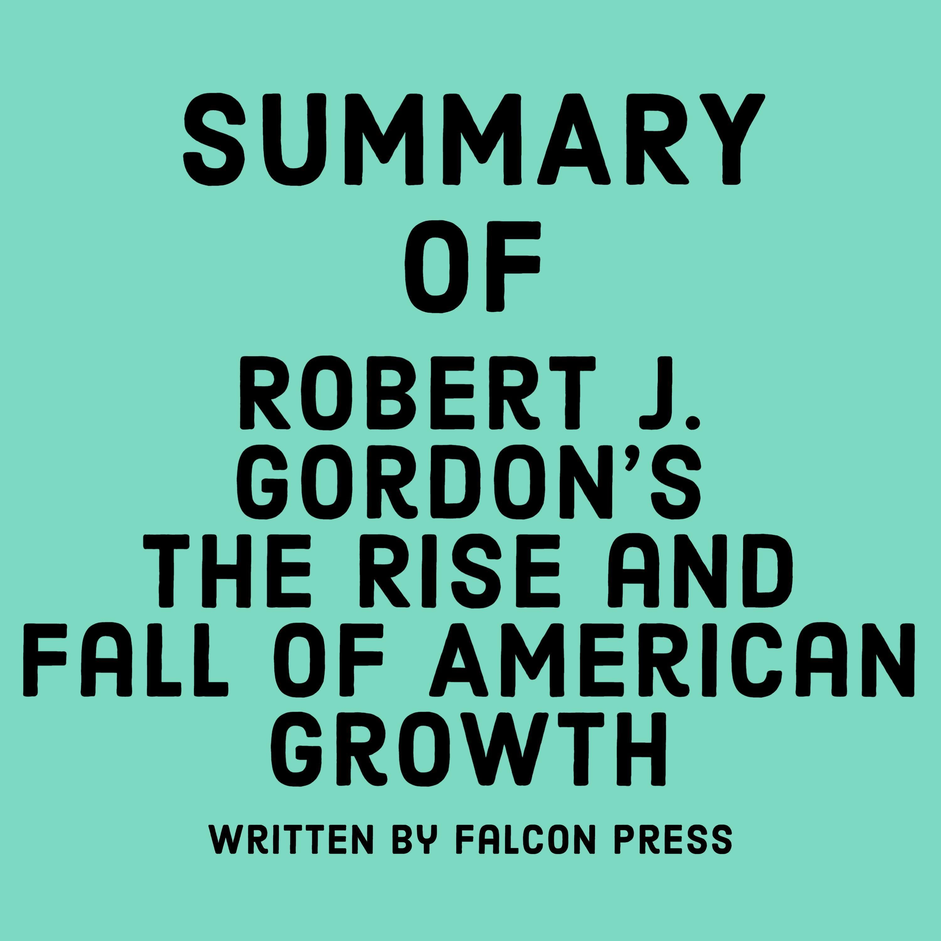 Summary of Robert J. Gordon’s The Rise and Fall of American Growth
