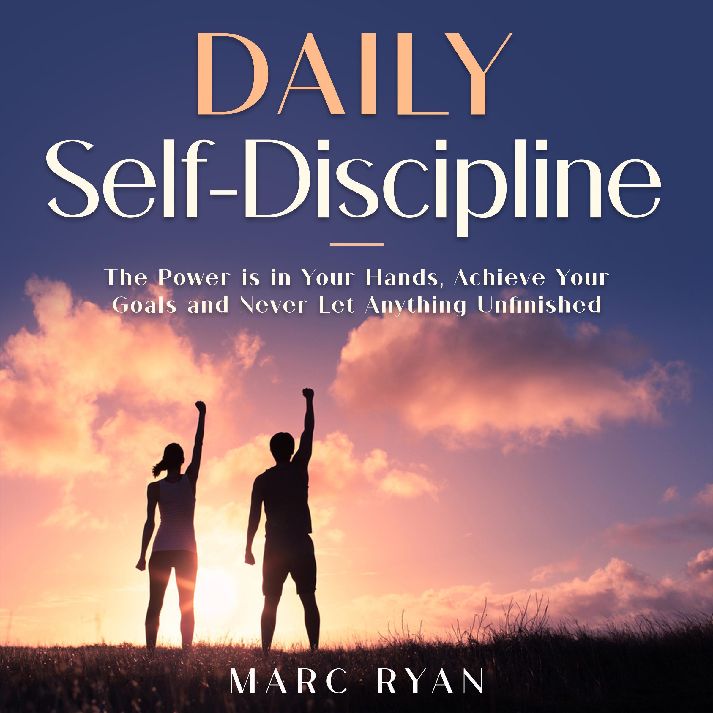 Daily Self-Discipline: The Power is in Your Hands, Achieve Your Goals and Never Let Anything Unfinished