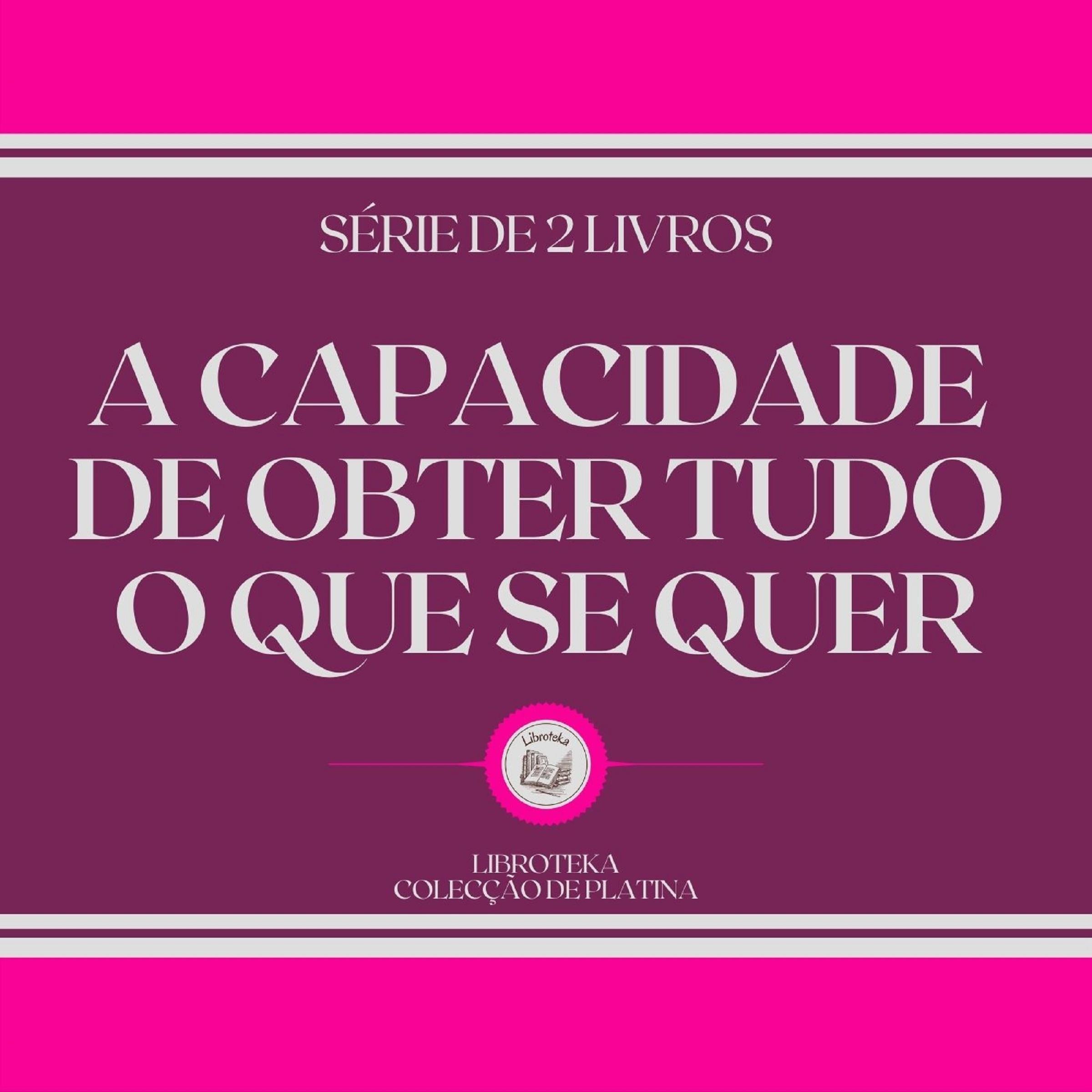 A CAPACIDADE DE OBTER TUDO O QUE SE QUER (SÉRIE DE 2 LIVROS)