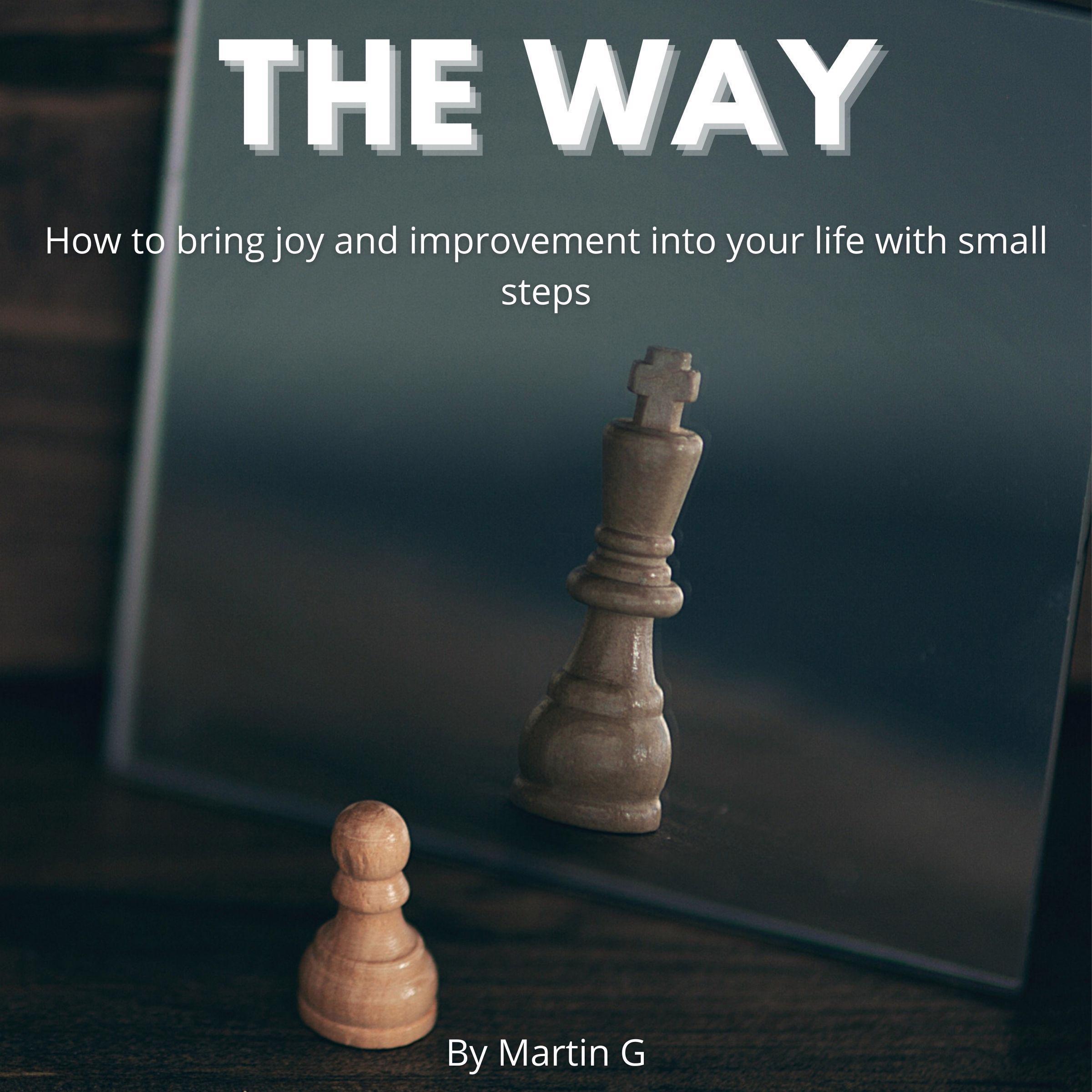 The Way: How To Bring Joy And Improvement Into Your Life With Small Steps: