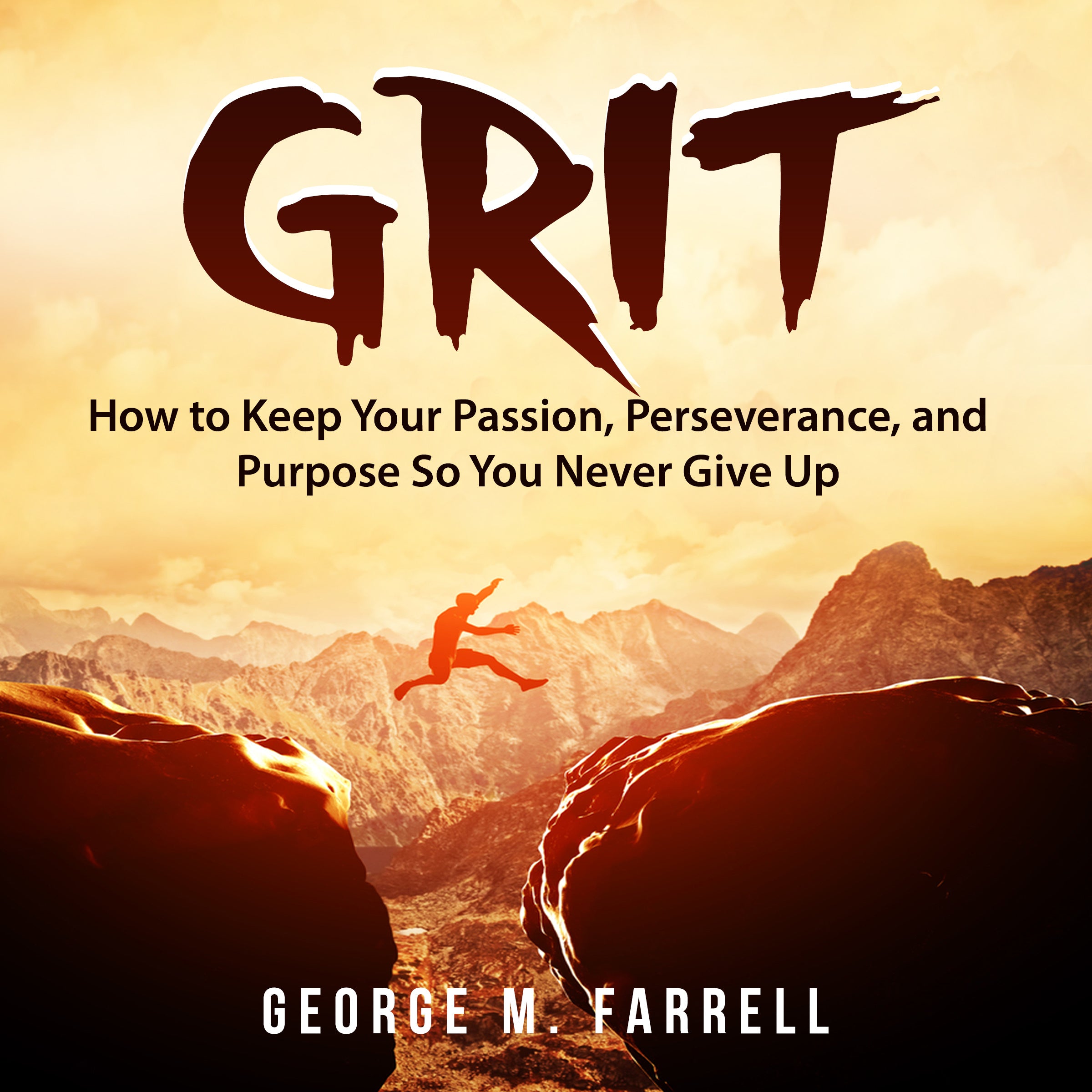 Grit: How to Keep Your Passion, Perseverance, and Purpose So You Never Give Up