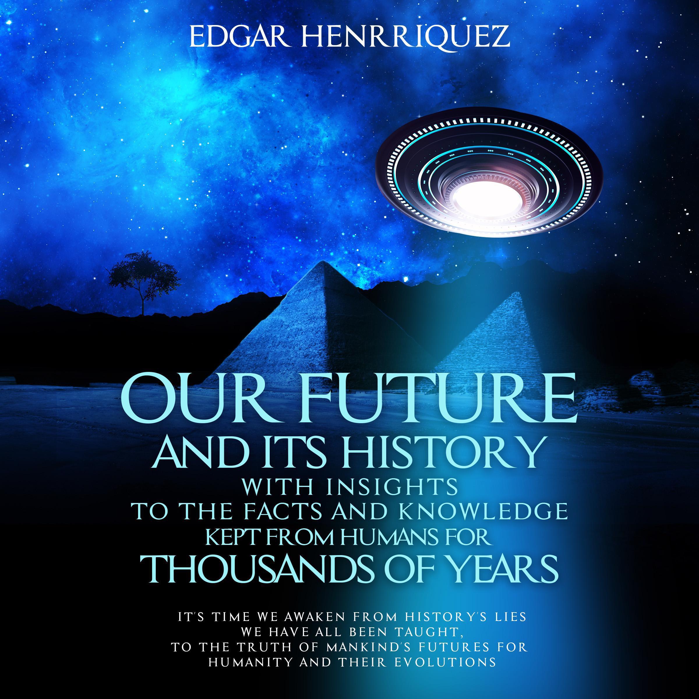 Our Future and Its History with Insights to the Facts and Knowledge Kept from Humans for Thousands of Years