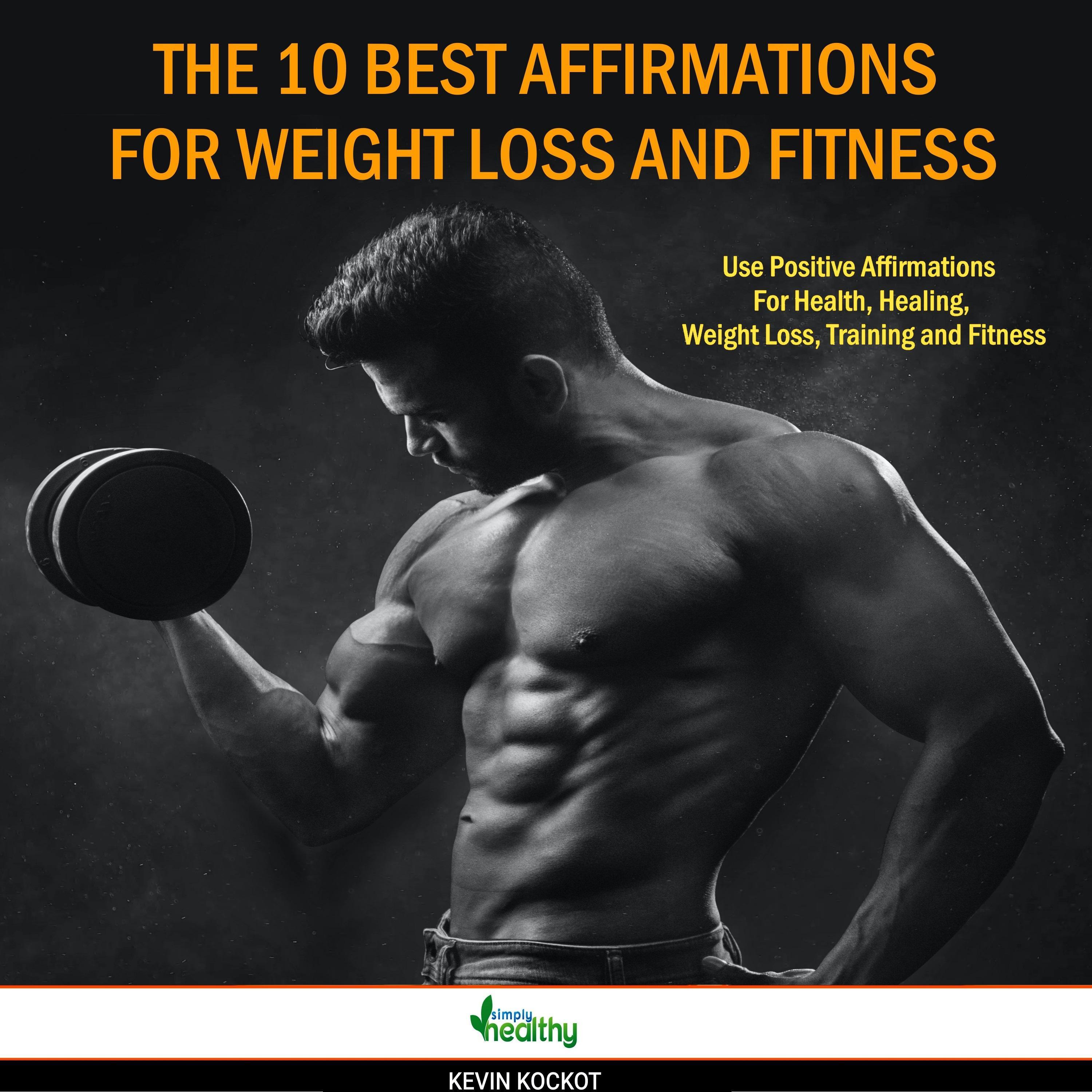 The 10 Best Affirmations For Weight Loss And Fitness: Use Positive Affirmations For Health, Healing, Weight Loss, Training and Fitness