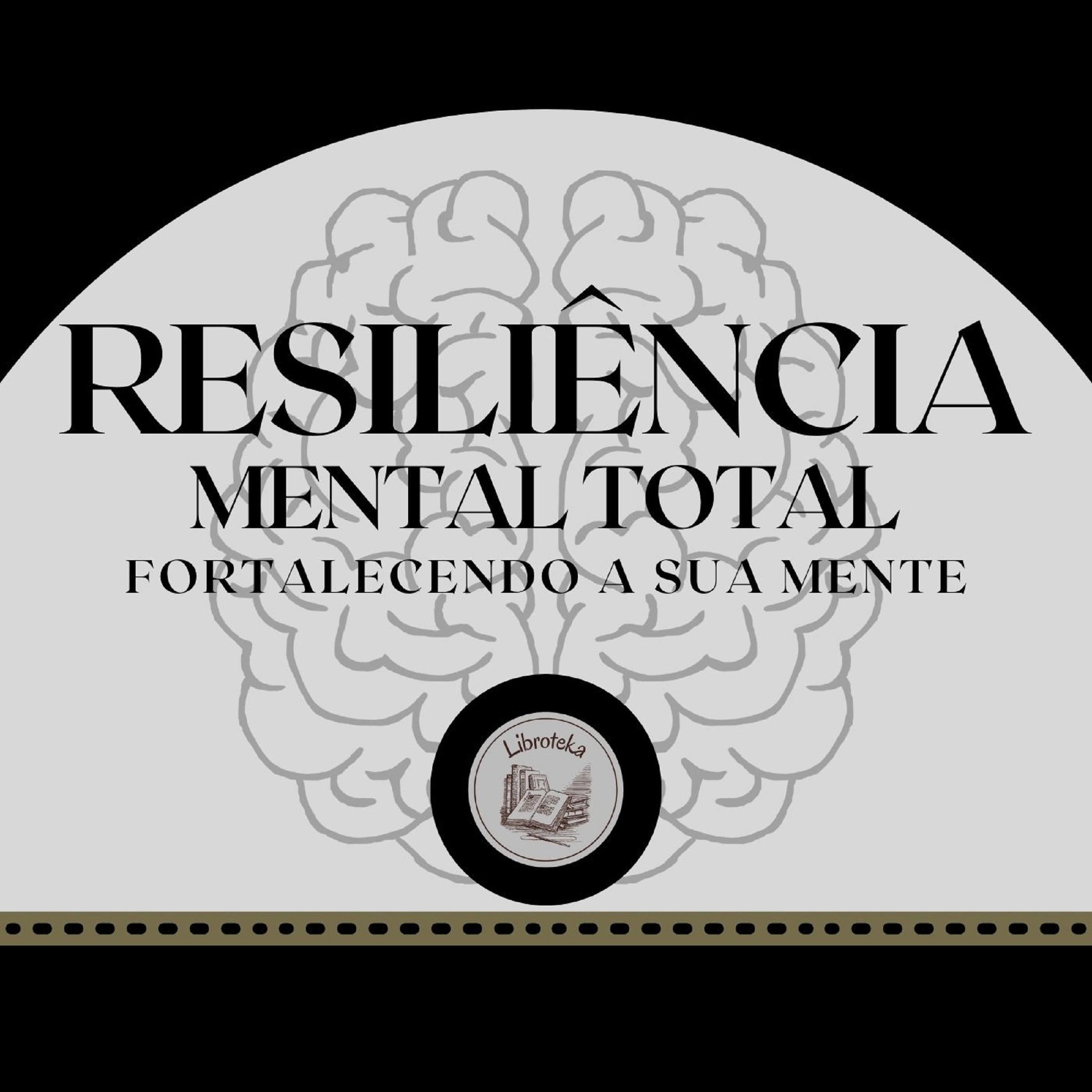 Resiliência Mental Total: Fortalecendo a Sua Mente
