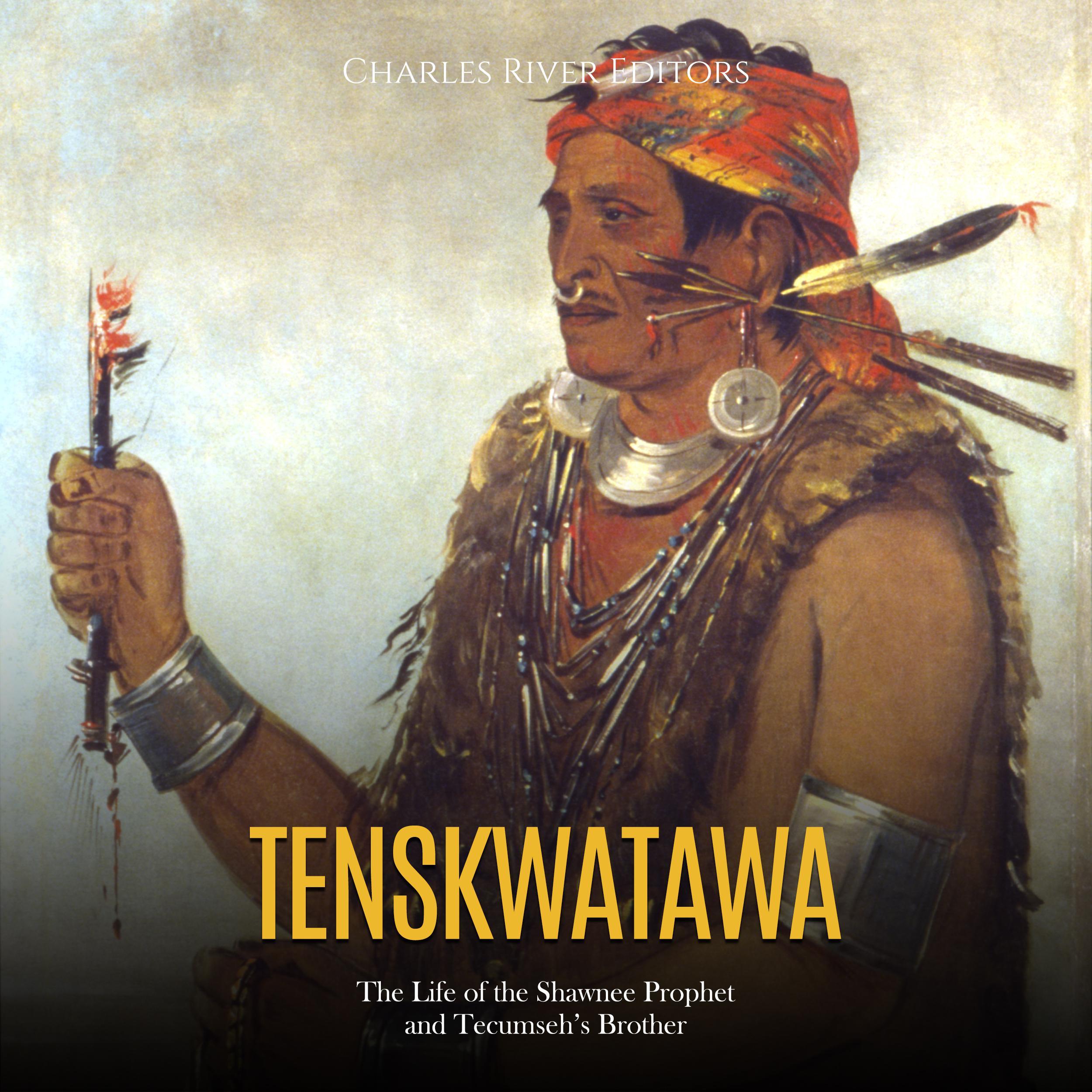 Tenskwatawa: The Life of the Shawnee Prophet and Tecumseh’s Brother