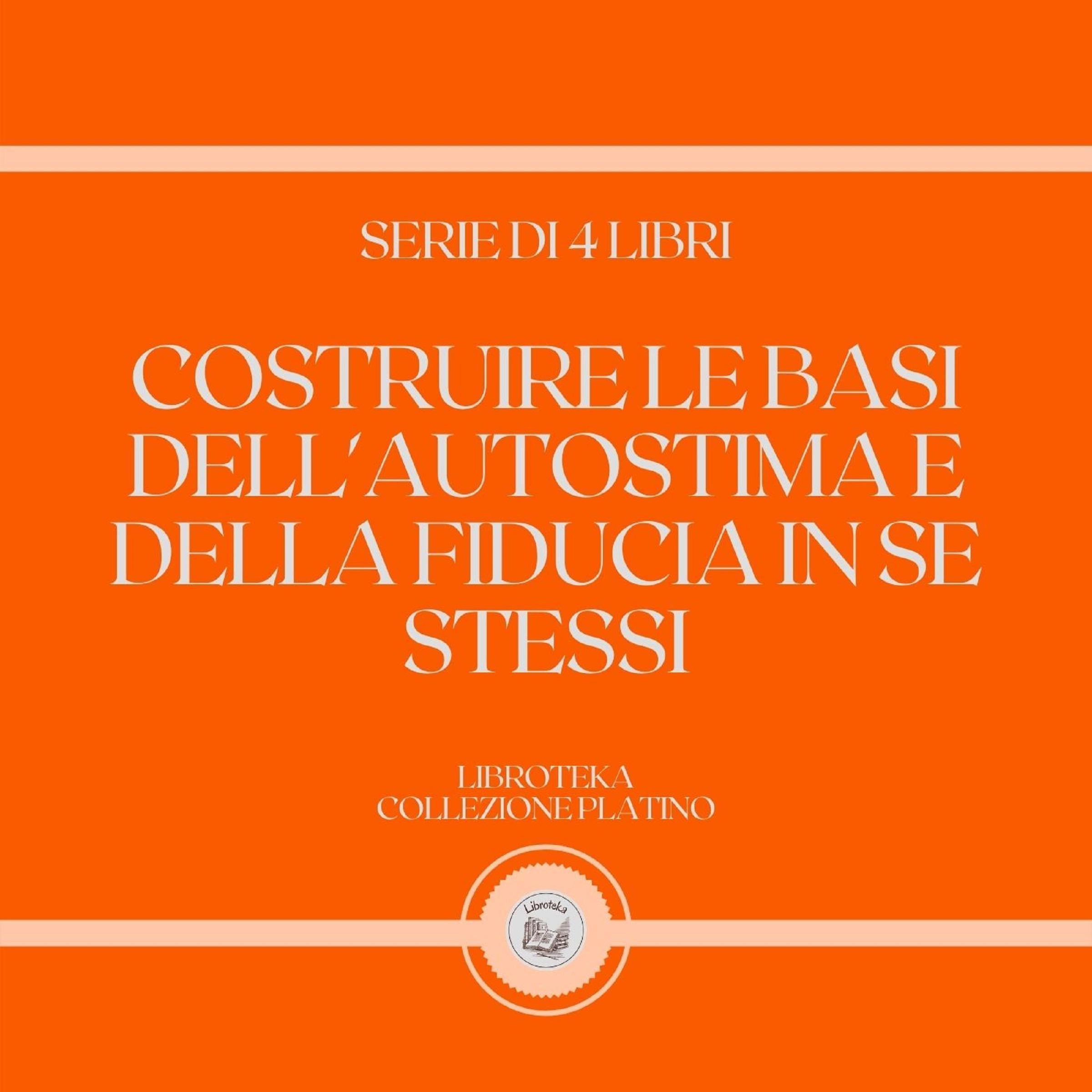 COSTRUIRE LE BASI DELL'AUTOSTIMA E DELLA FIDUCIA IN SE STESSI (SERIE DI 4 LIBRI)