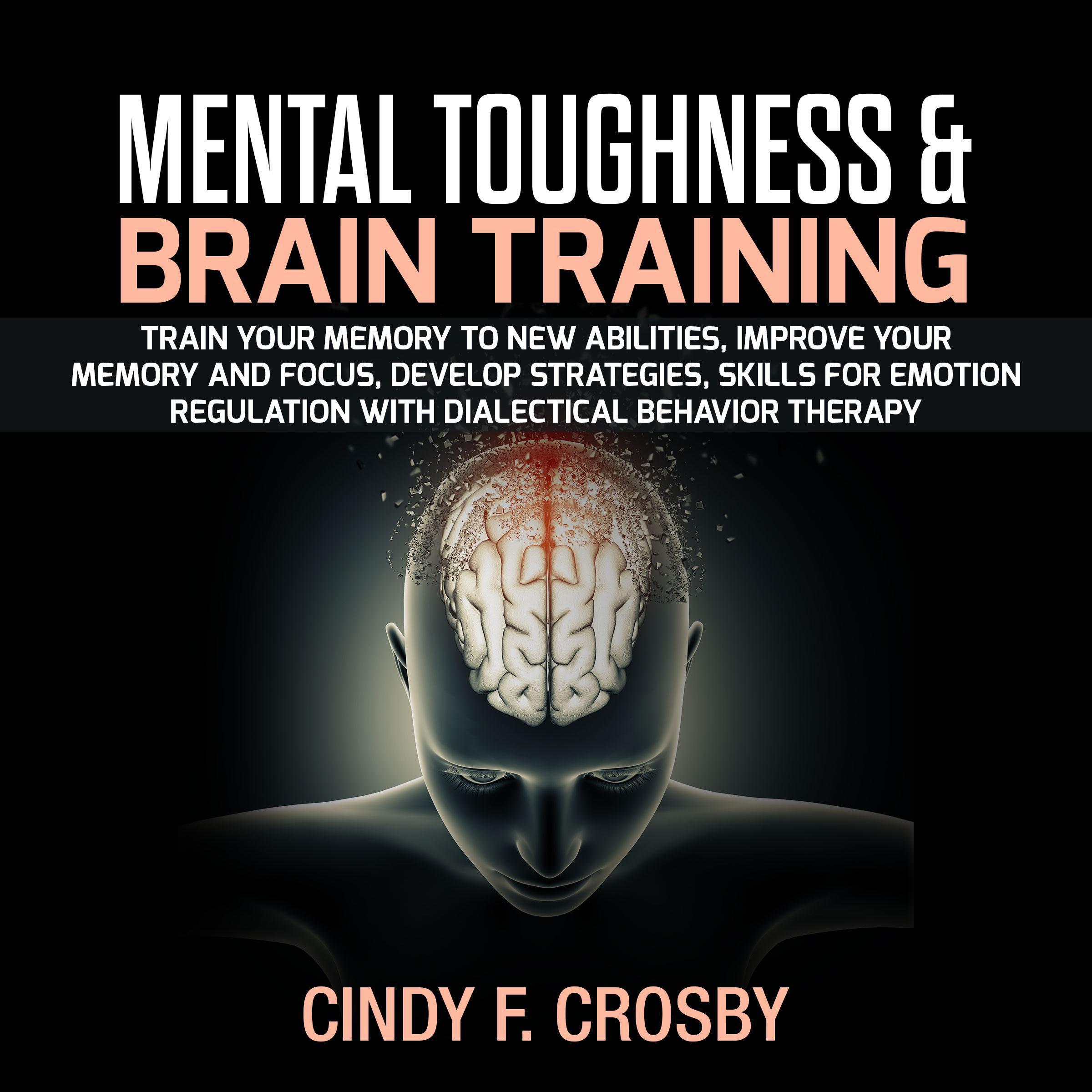 MENTAL TOUGHNESS & BRAIN TRAINING: Train your memory to new abilities, improve your memory and Focus, Develop Strategies, Skills for Emotion Regulation with Dialectical Behavior Therapy
