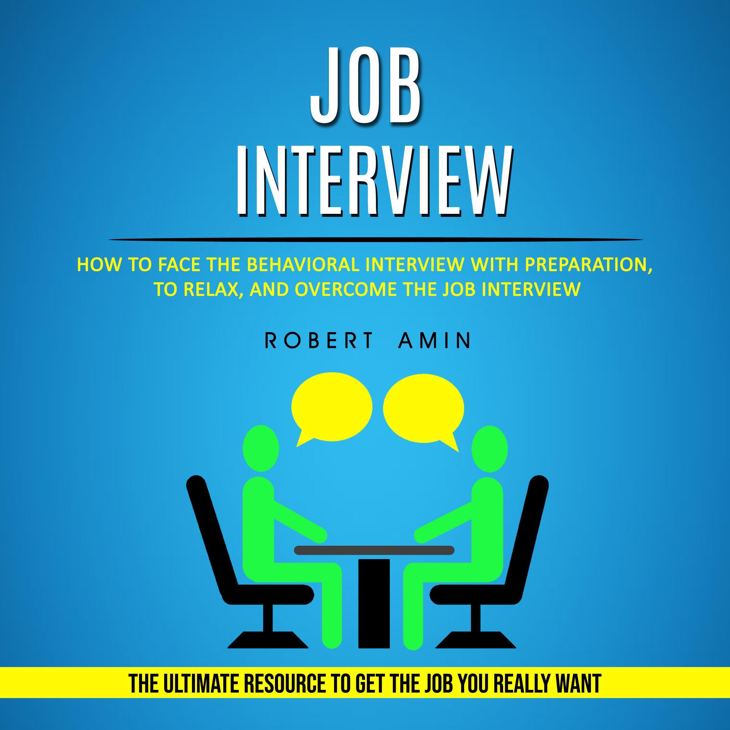 Job Interview: How to Face the Behavioral Interview With Preparation, to Relax, and Overcome the Job Interview (The Ultimate Resource to Get the Job You Really Want)