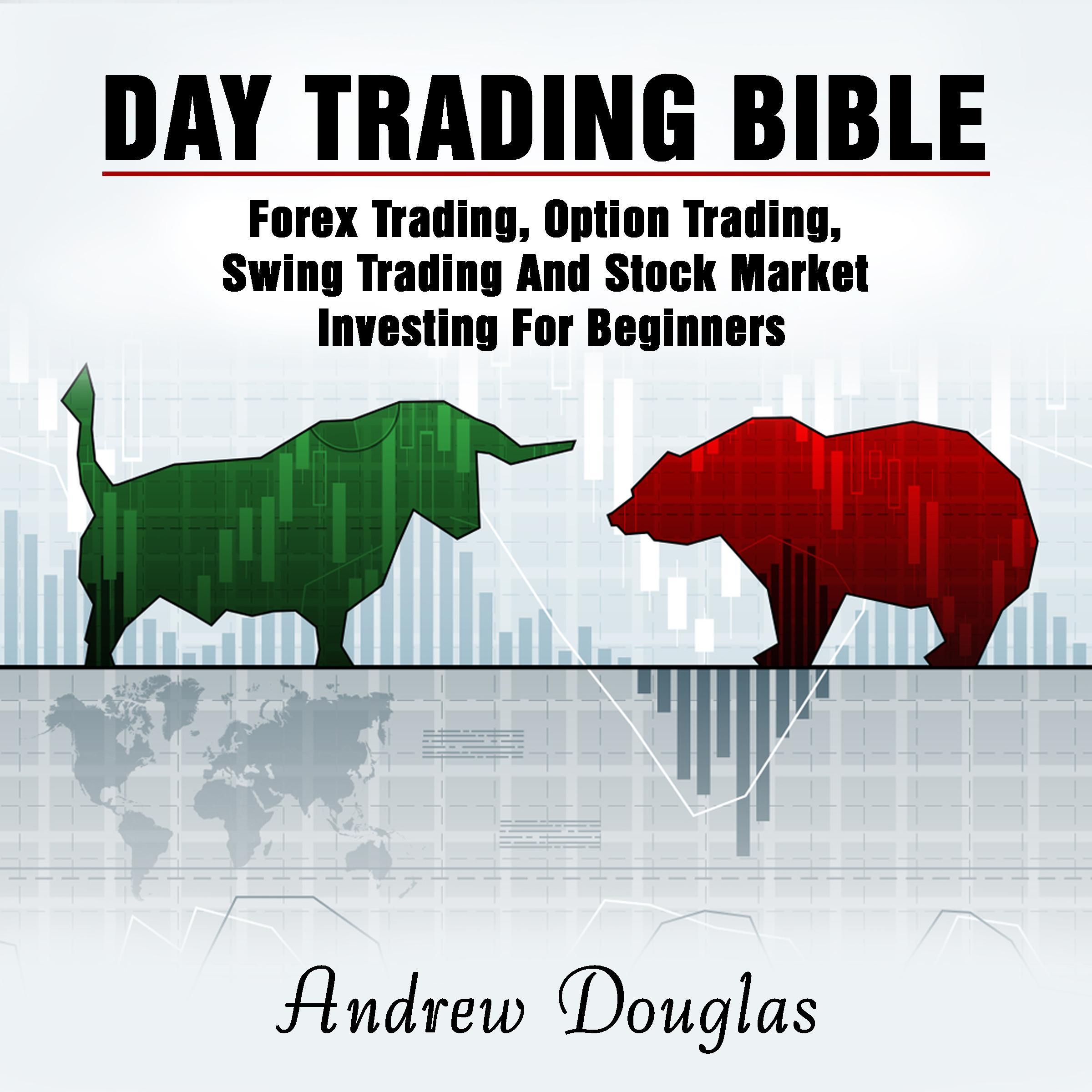 Day Trading Bible: Forex Trading, Option Trading, Swing Trading And Stock Market Investing For Beginners