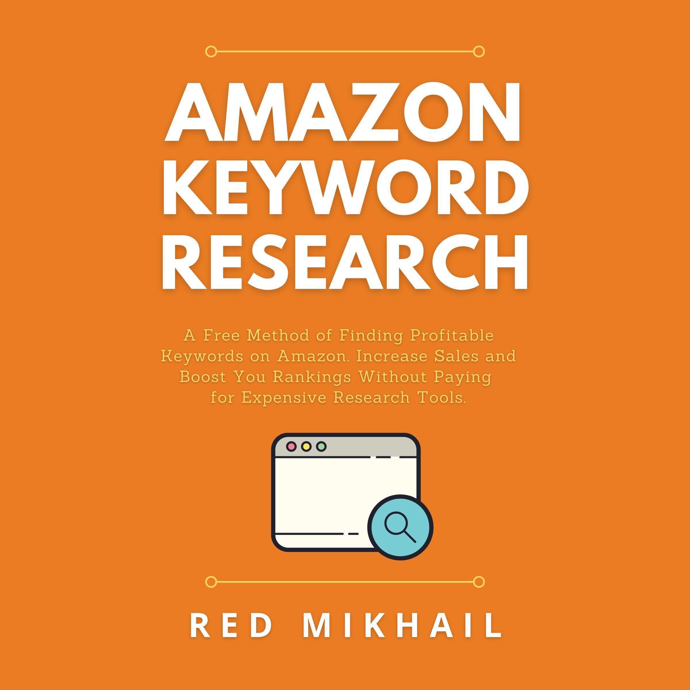 Amazon Keyword Research: A Free Method of Finding Profitable Keywords on Amazon. Increase Sales and Boost Your Rankings Without Paying for Expensive Research Tools