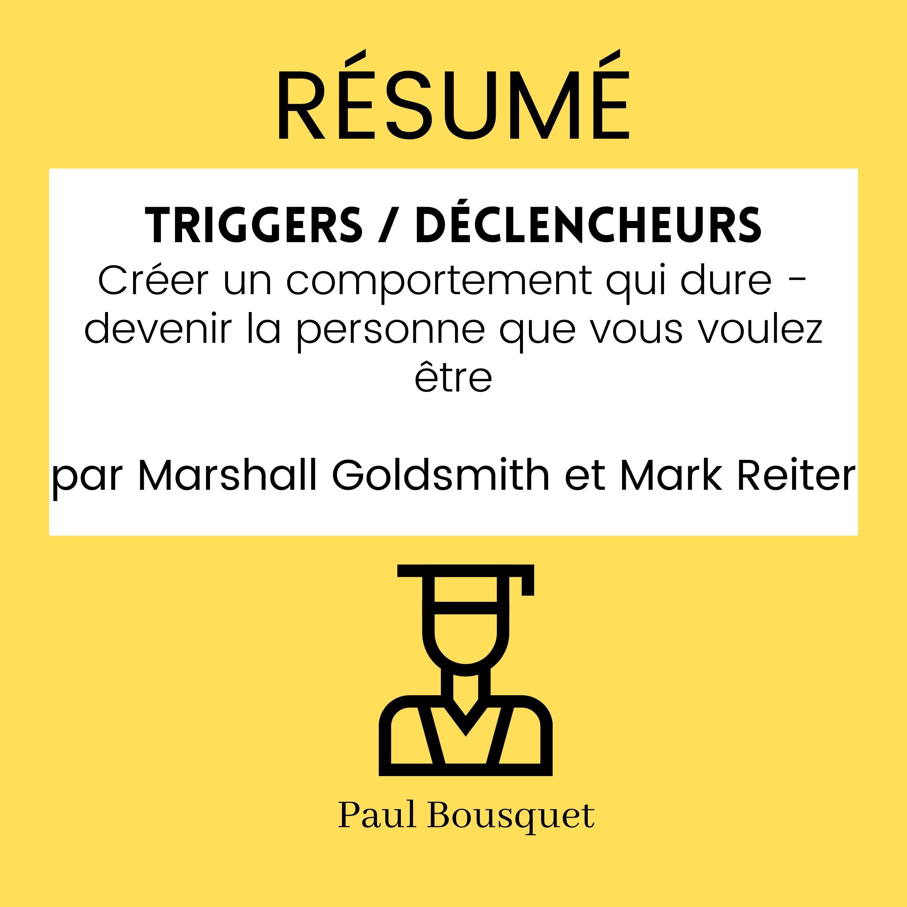 RÉSUMÉ - Triggers / Déclencheurs : Créer un comportement qui dure - devenir la personne que vous voulez être par Marshall Goldsmith et Mark Reiter
