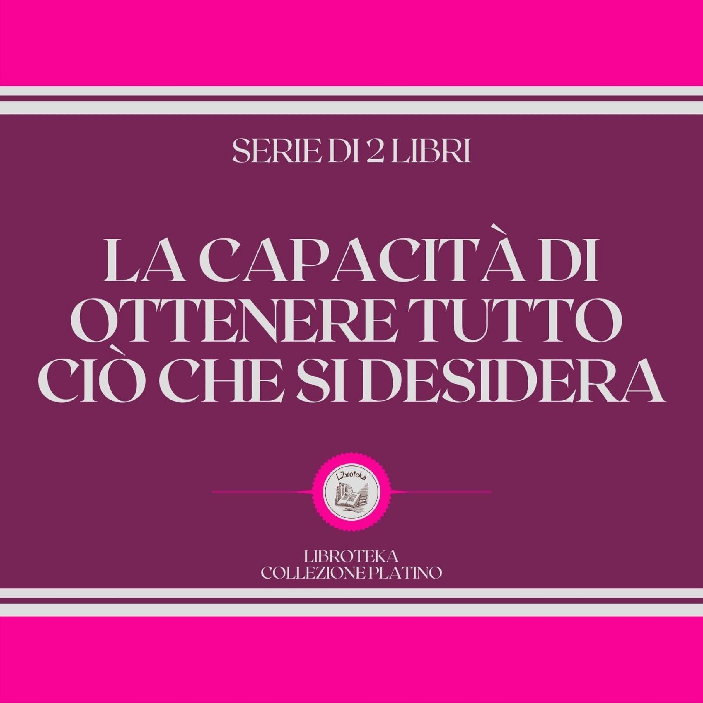 LA CAPACITÀ DI OTTENERE TUTTO CIÒ CHE SI DESIDERA (SERIE DI 2 LIBRI)