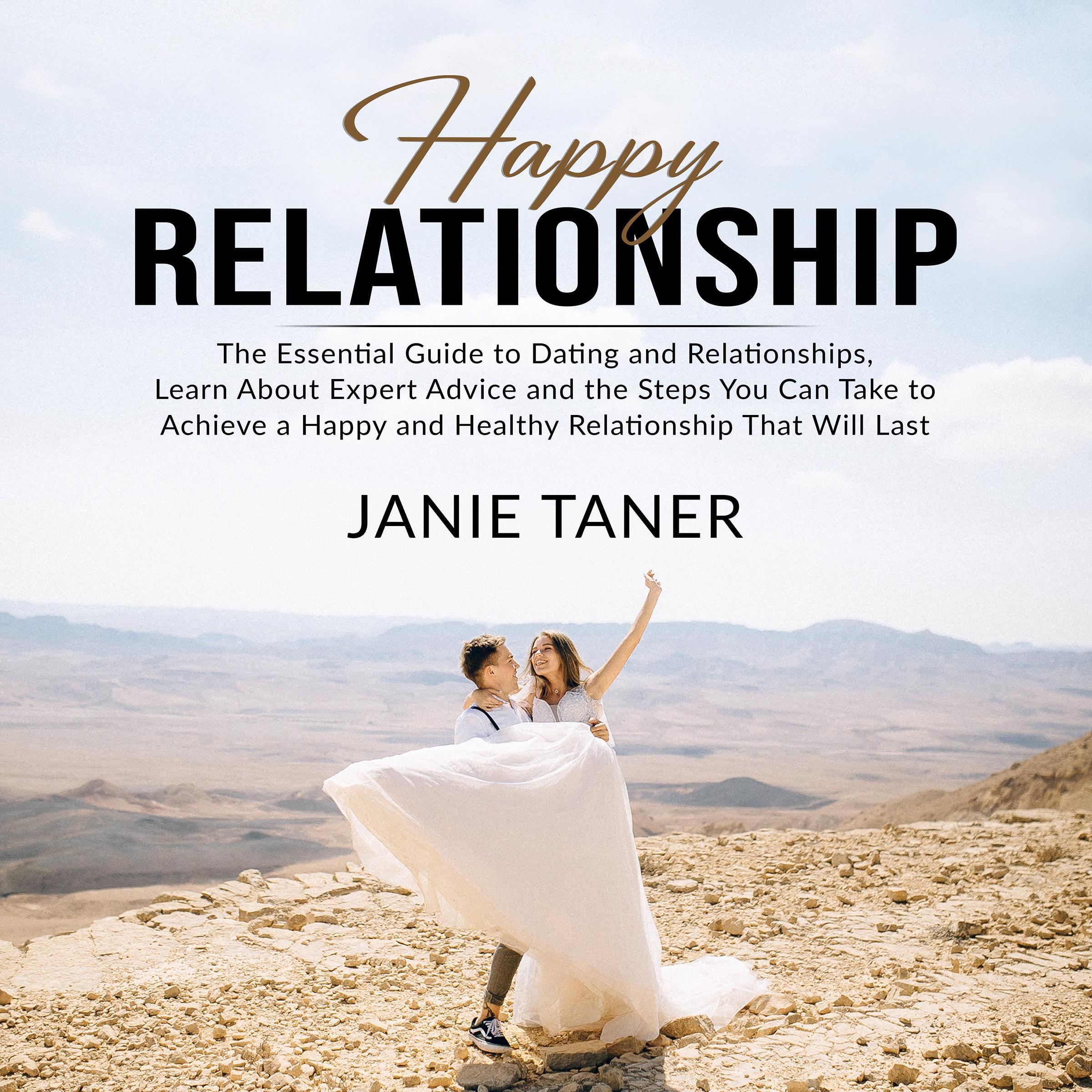 Happy Relationship: The Essential Guide to Dating and Relationships, Learn About Expert Advice and the Steps You Can Take to Achieve a Happy and Healthy Relationship That Will Last