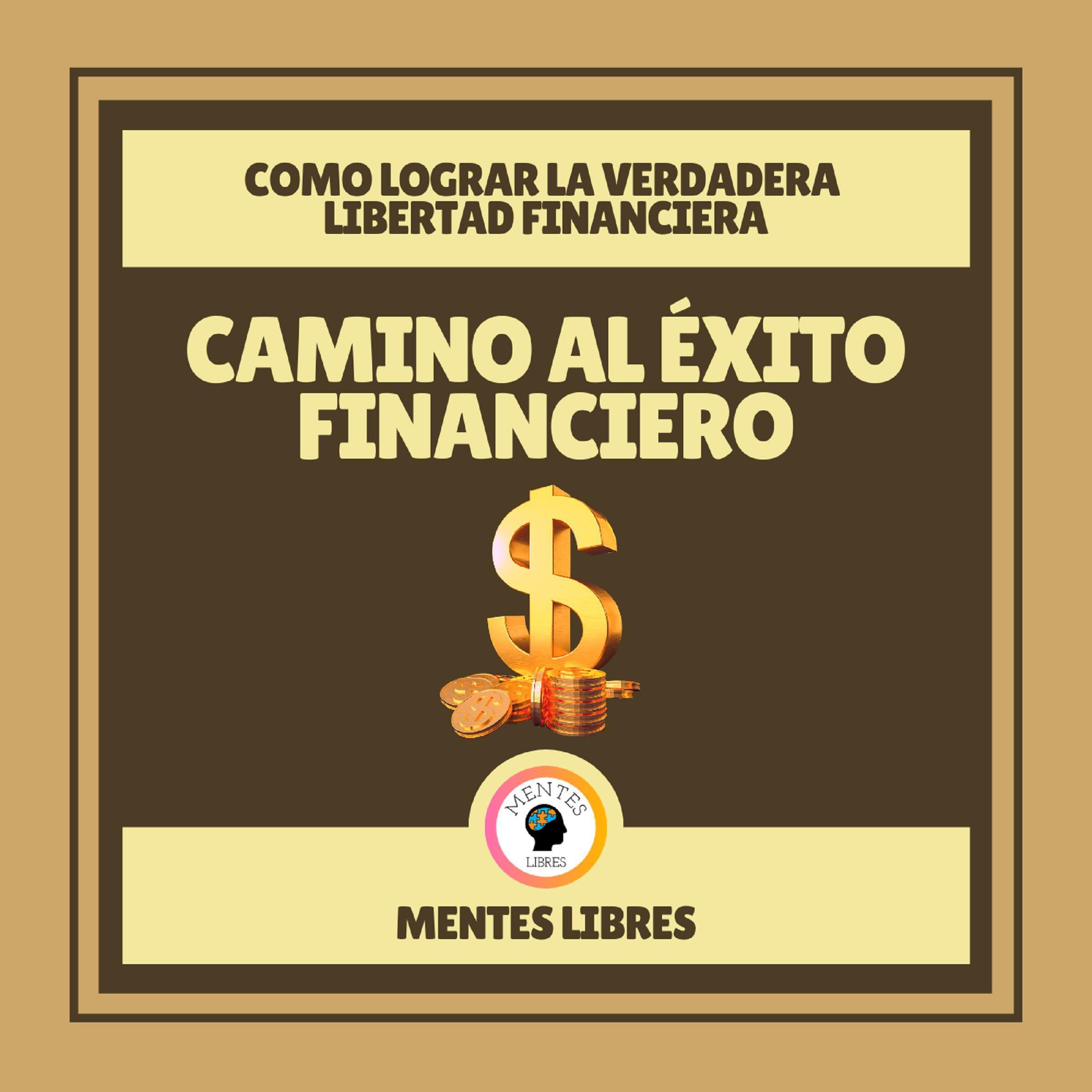 Camino al Éxito Financiero - Como Lograr la Verdadera Libertad Financiera