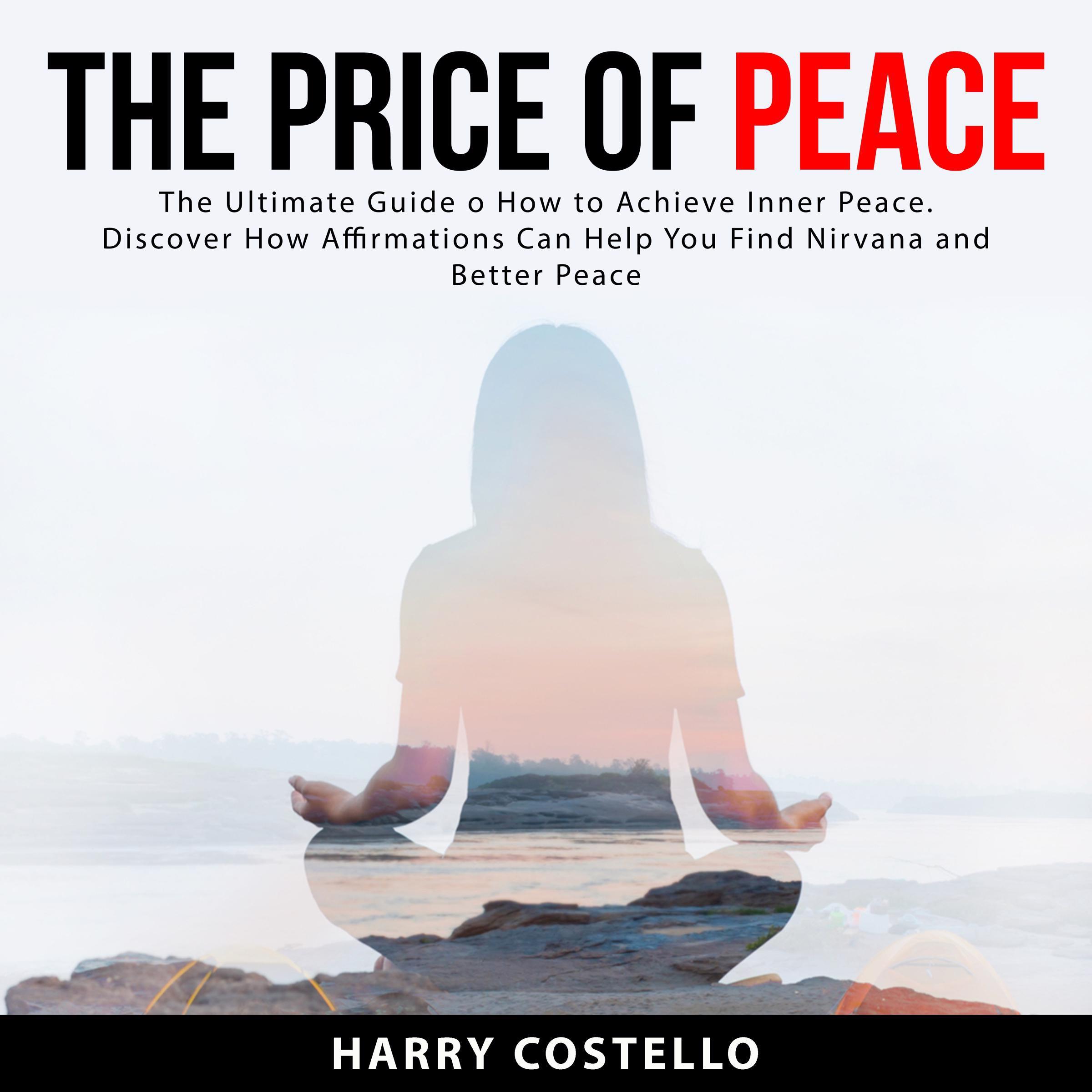 The Price of Peace: The Ultimate Guide on How to Achieve Inner Peace. Discover How Affirmations Can Help You Find Nirvana and Better Peace