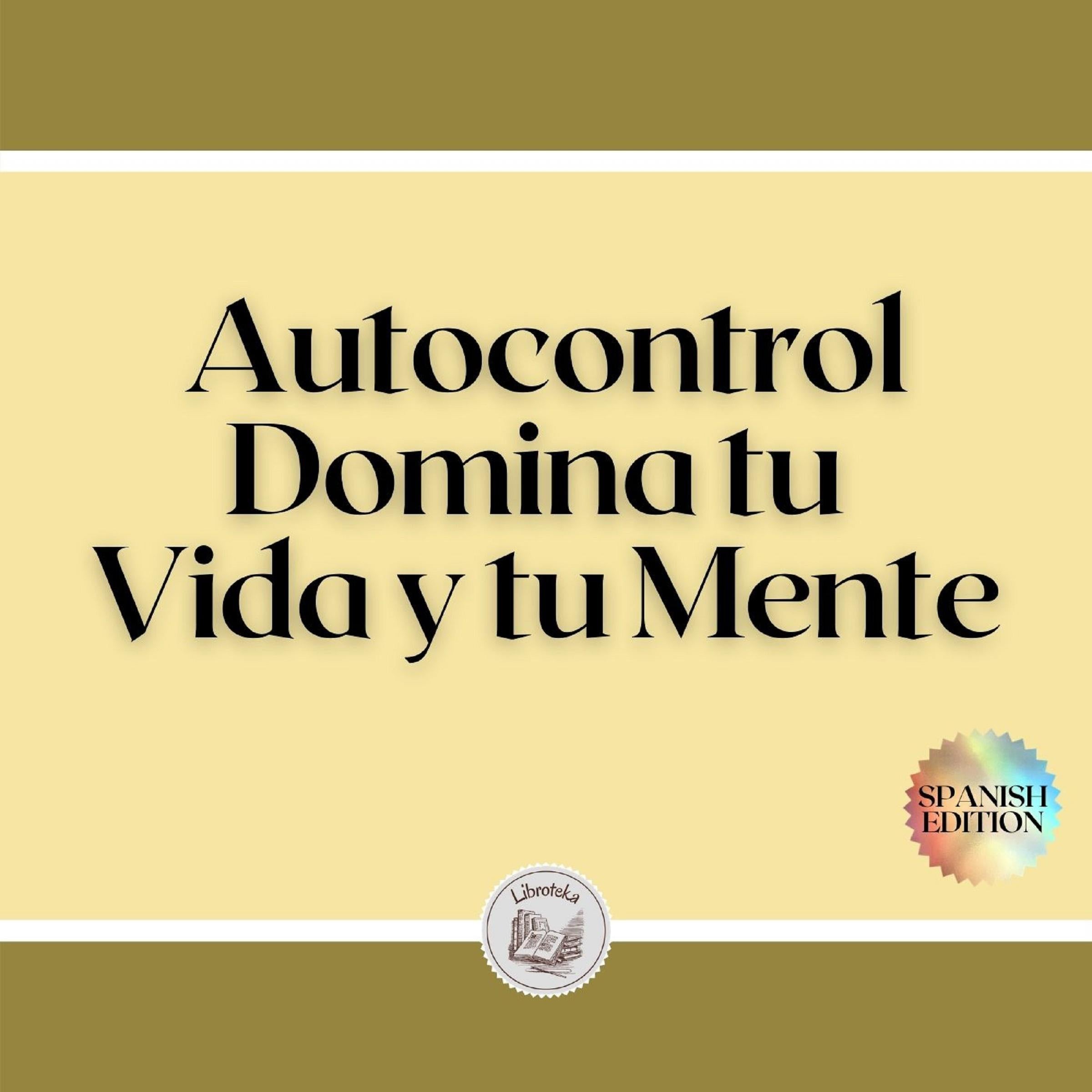 Autocontrol: Domina tu Vida y tu Mente