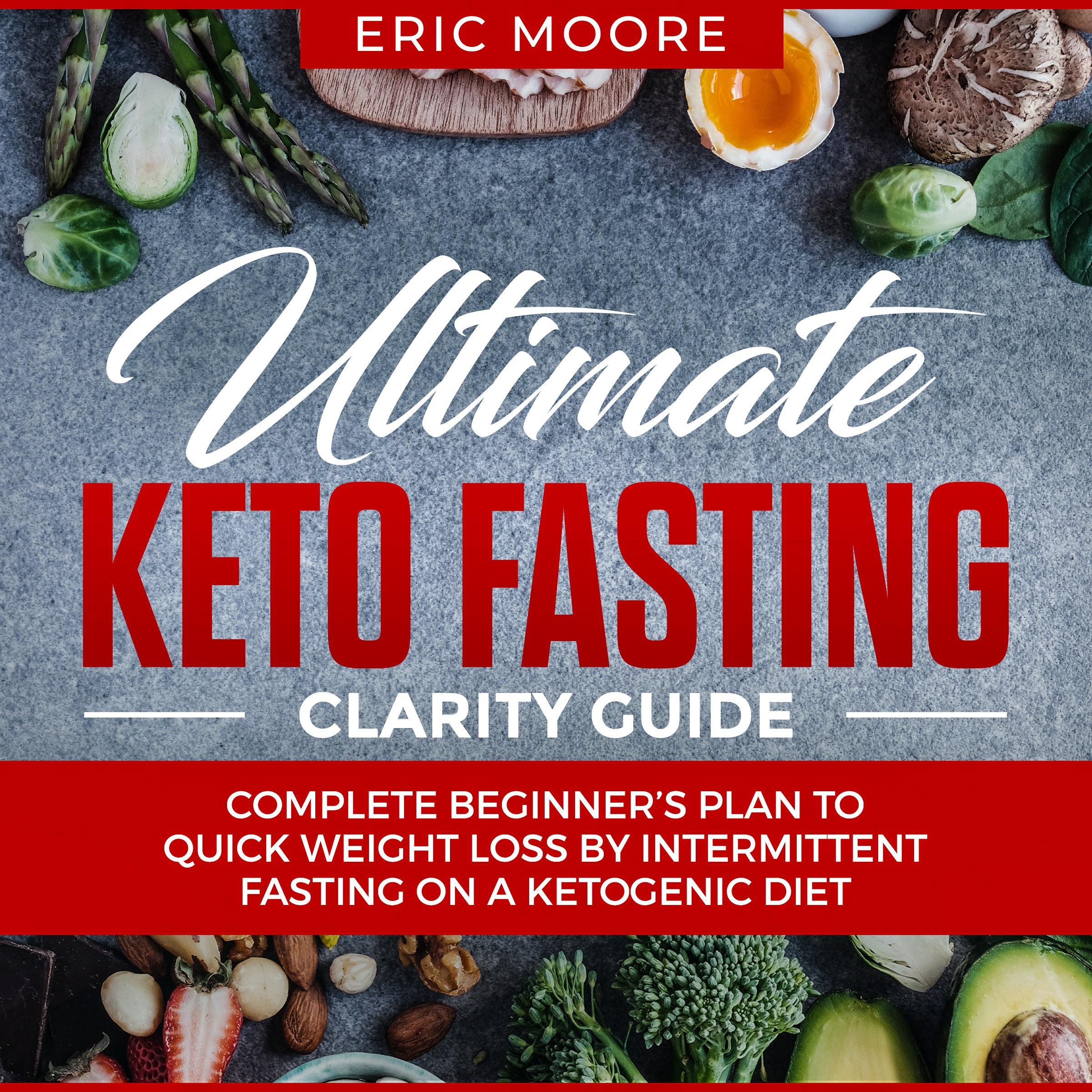 Ultimate Keto Fasting Clarity Guide: Complete Beginner’s Plan to Quick Weight Loss by Intermittent Fasting on a Ketogenic Diet