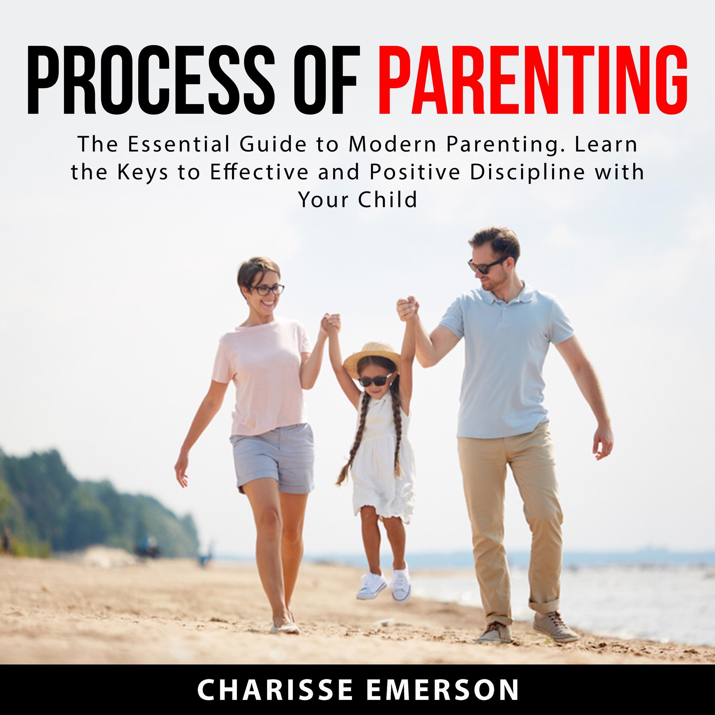Process of Parenting: The Essential Guide to Modern Parenting. Learn the Keys to Effective and Positive Discipline With Your Child