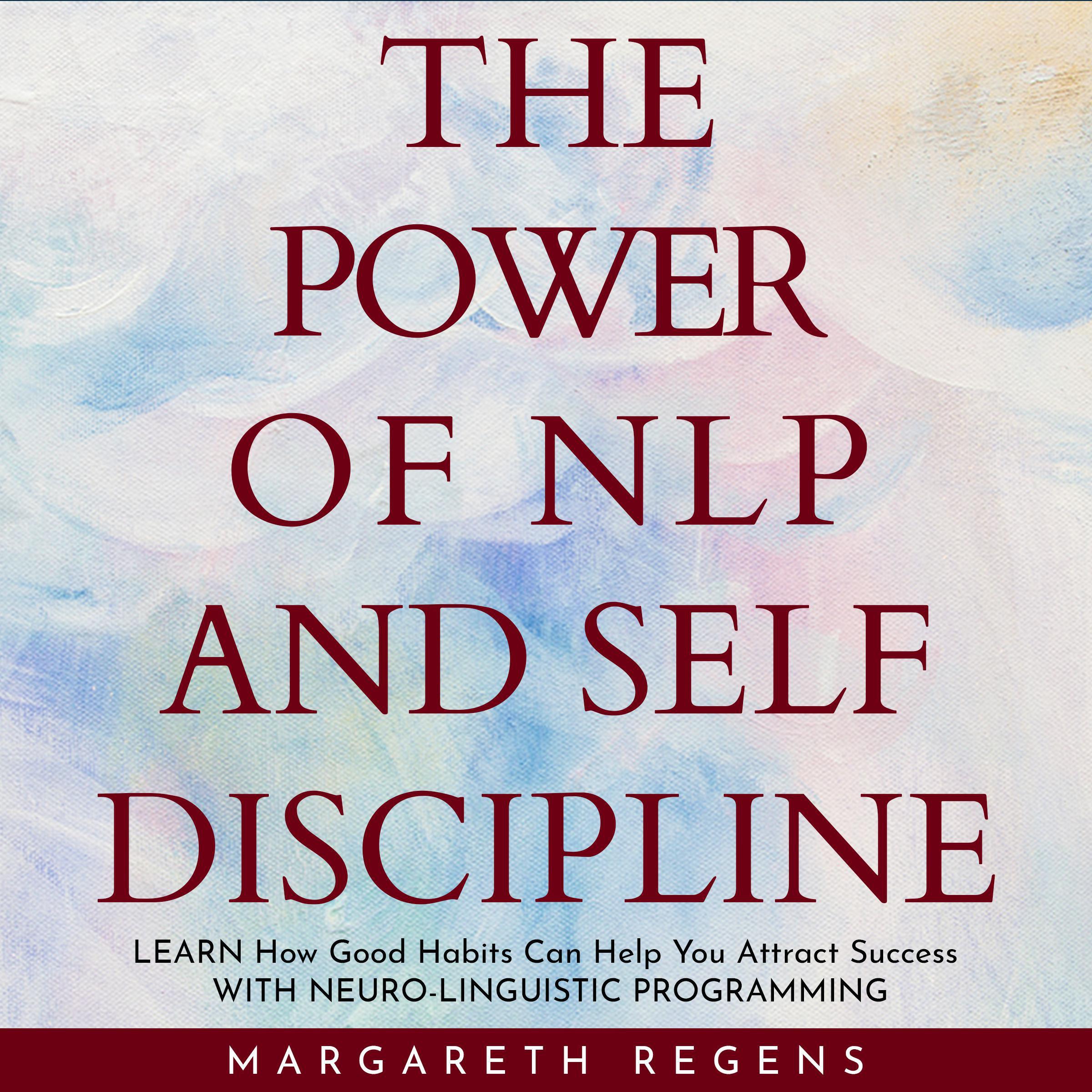 The power of NLP and SELF DISCIPLINE: Learn How Good Habits Can Help You Attract Success WITH NEURO-LINGUISTIC PROGRAMMING.