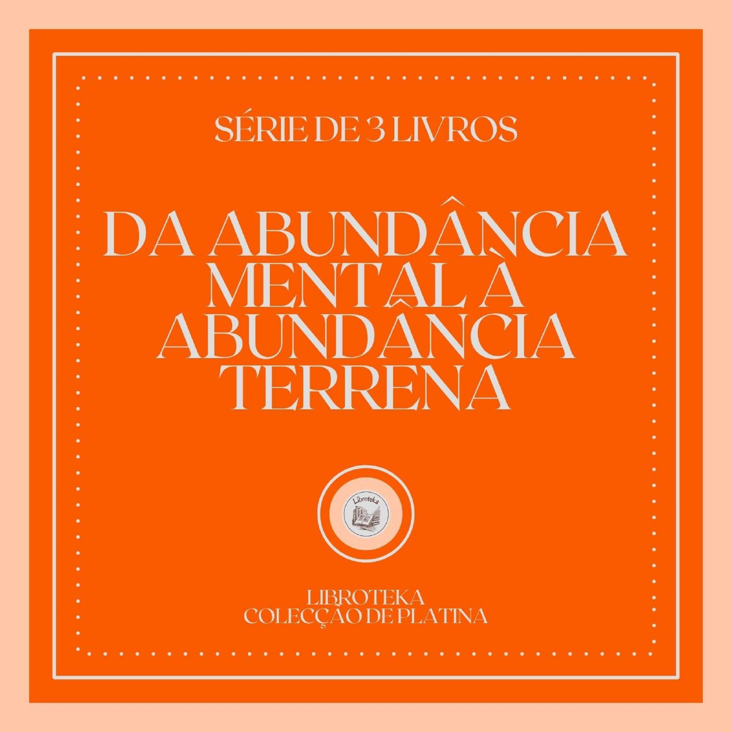 DA ABUNDÂNCIA MENTAL À ABUNDÂNCIA TERRENA (SÉRIE DE 3 LIVROS)