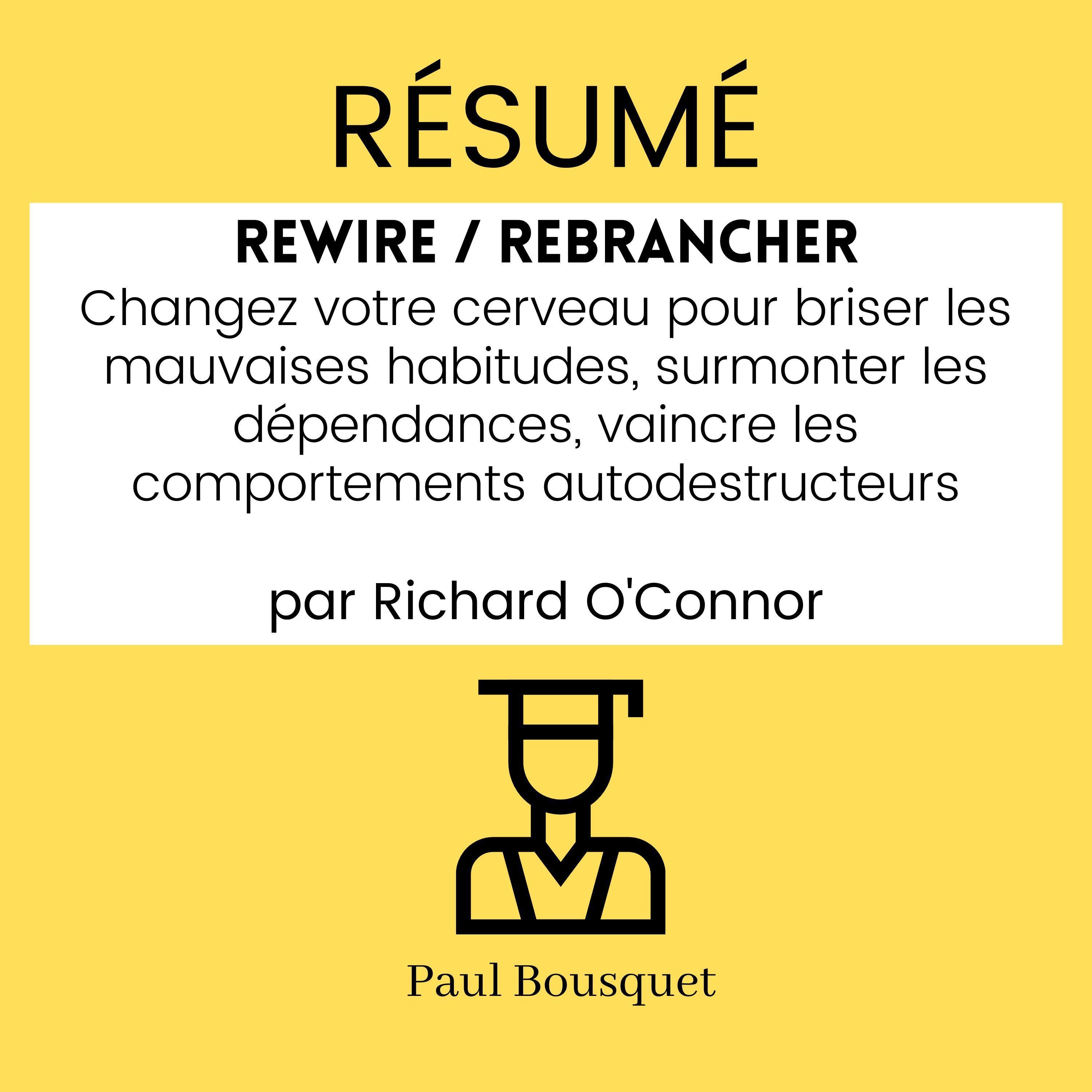 RÉSUMÉ - Rewire / Rebrancher : Changez votre cerveau pour briser les mauvaises habitudes, surmonter les dépendances, vaincre les comportements autodestructeurs par Richard O'Connor