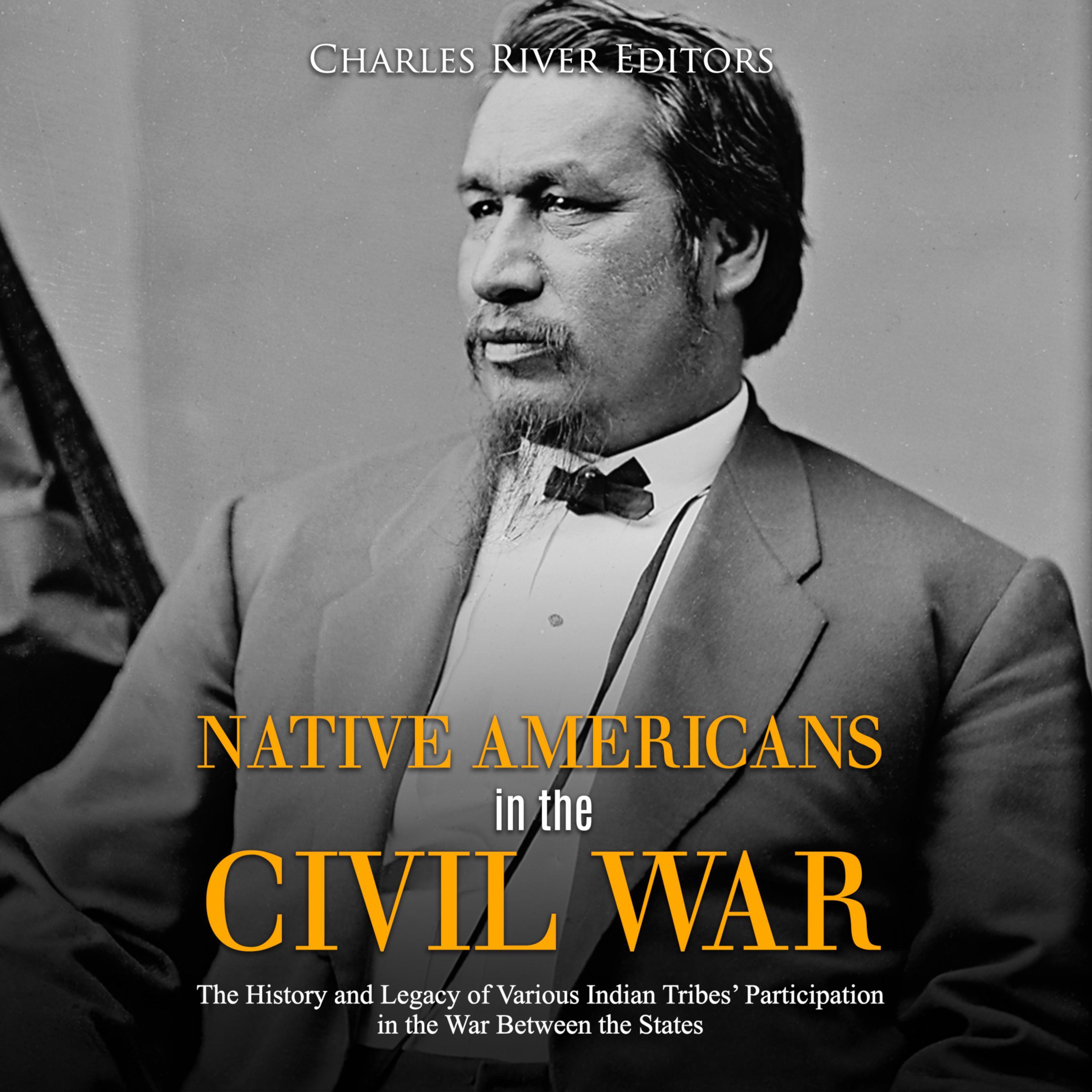 Native Americans in the Civil War: The History and Legacy of Various Indian Tribes' Participation in the War Between the States